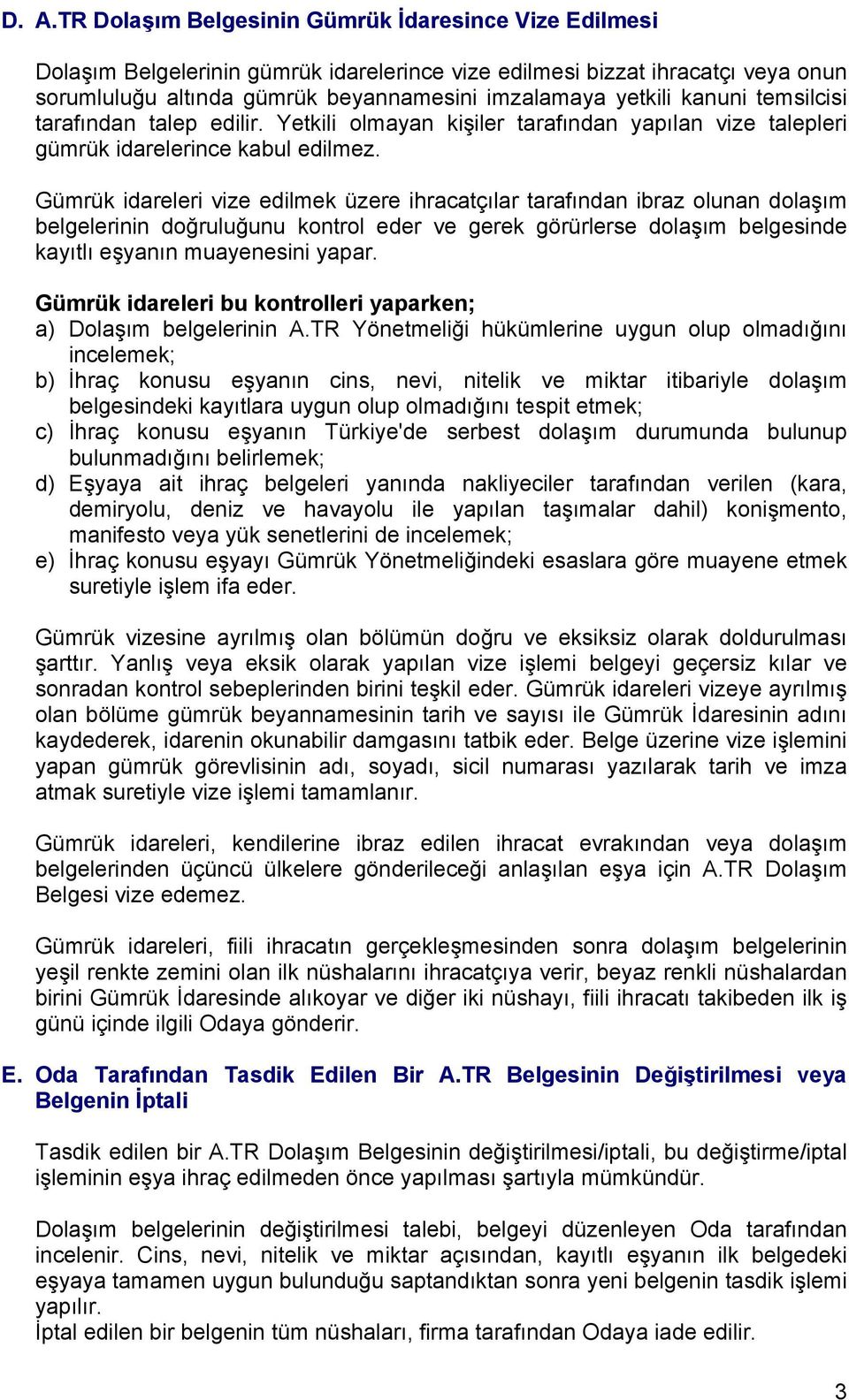 Gümrük idareleri vize edilmek üzere ihracatçılar tarafından ibraz olunan dolaşım belgelerinin doğruluğunu kontrol eder ve gerek görürlerse dolaşım belgesinde kayıtlı eşyanın muayenesini yapar.