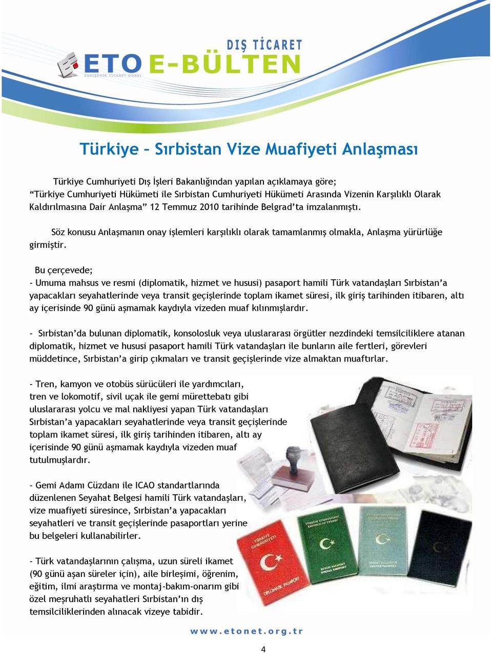 Bu çerçevede; - Umuma mahsus ve resmi (diplomatik, hizmet ve hususi) pasaport hamili Türk vatandaşları Sırbistan a yapacakları seyahatlerinde veya transit geçişlerinde toplam ikamet süresi, ilk giriş