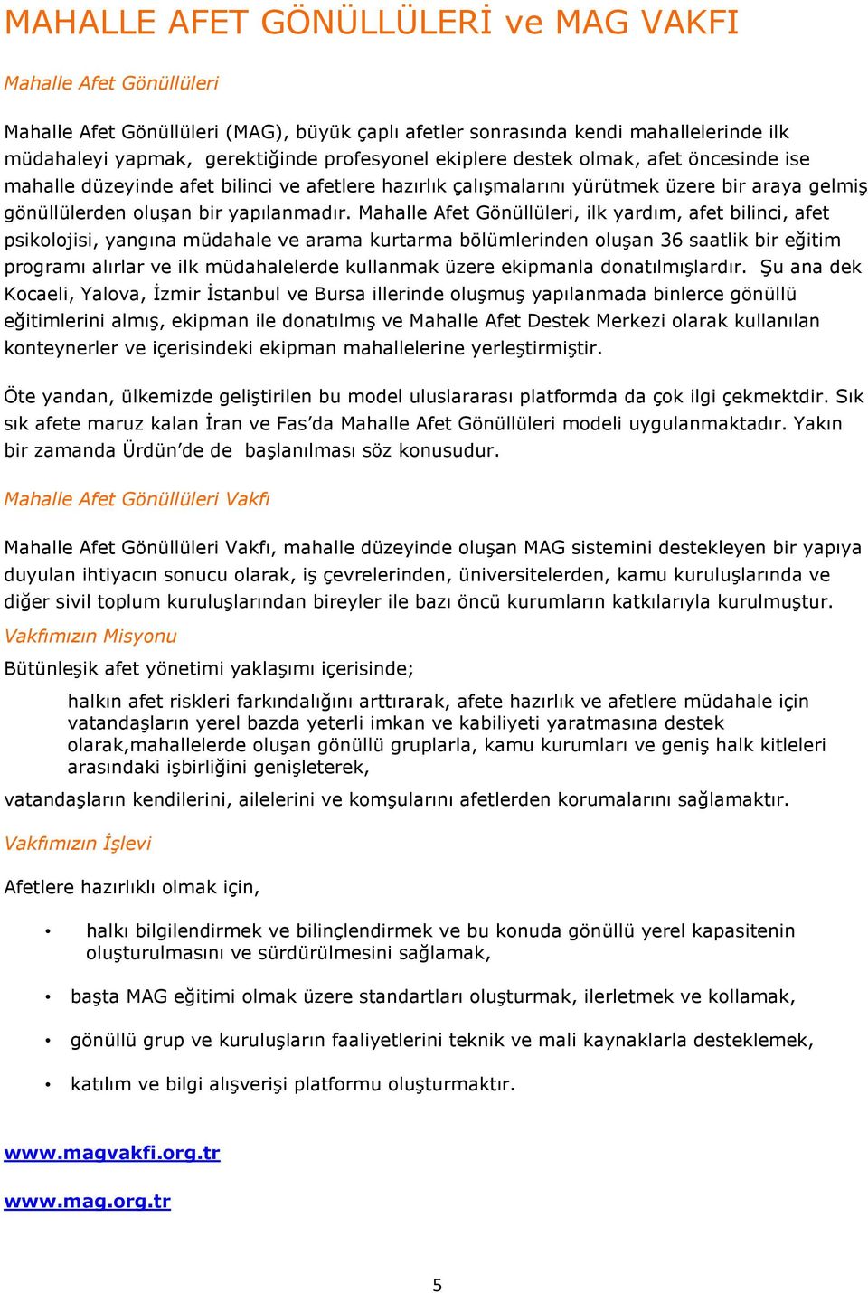 Mahalle Afet Gönüllüleri, ilk yardım, afet bilinci, afet psikolojisi, yangına müdahale ve arama kurtarma bölümlerinden oluşan 36 saatlik bir eğitim programı alırlar ve ilk müdahalelerde kullanmak