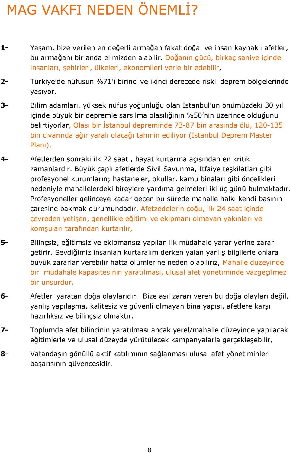 adamları, yüksek nüfus yoğunluğu olan Đstanbul un önümüzdeki 30 yıl içinde büyük bir depremle sarsılma olasılığının %50 nin üzerinde olduğunu belirtiyorlar, Olası bir Đstanbul depreminde 73-87 bin