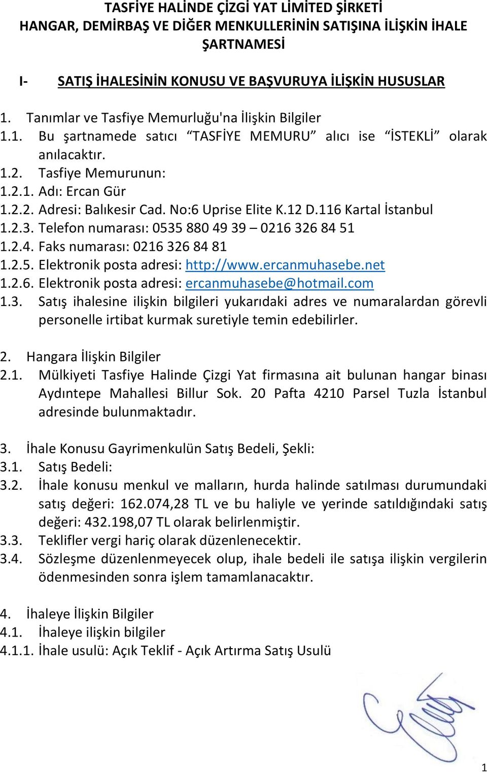 No:6 Uprise Elite K.12 D.116 Kartal İstanbul 1.2.3. Telefon numarası: 0535 880 49 39 0216 326 84 51 1.2.4. Faks numarası: 0216 326 84 81 1.2.5. Elektronik posta adresi: http://www.ercanmuhasebe.net 1.