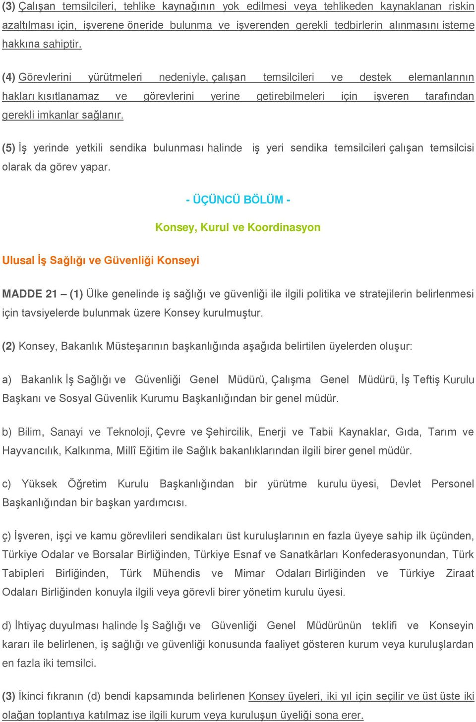 (4) Görevlerini yürütmeleri nedeniyle, çalışan temsilcileri ve destek elemanlarının hakları kısıtlanamaz ve görevlerini yerine getirebilmeleri için işveren tarafından gerekli imkanlar sağlanır.