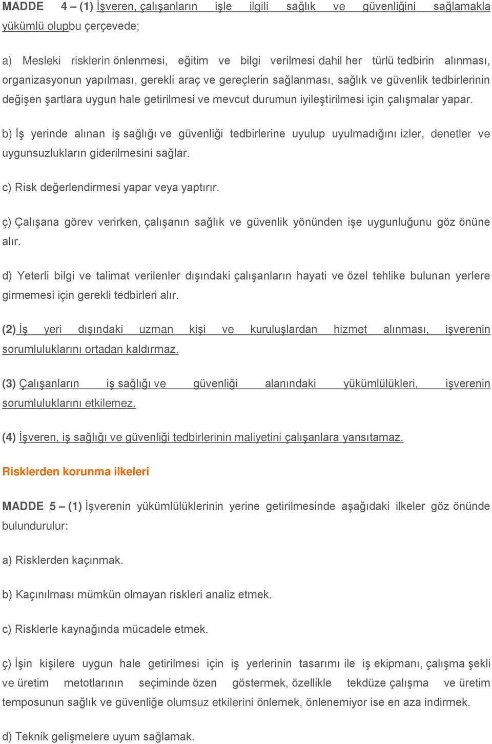 b) İş yerinde alınan iş sağlığı ve güvenliği tedbirlerine uyulup uyulmadığını izler, denetler ve uygunsuzlukların giderilmesini sağlar. c) Risk değerlendirmesi yapar veya yaptırır.