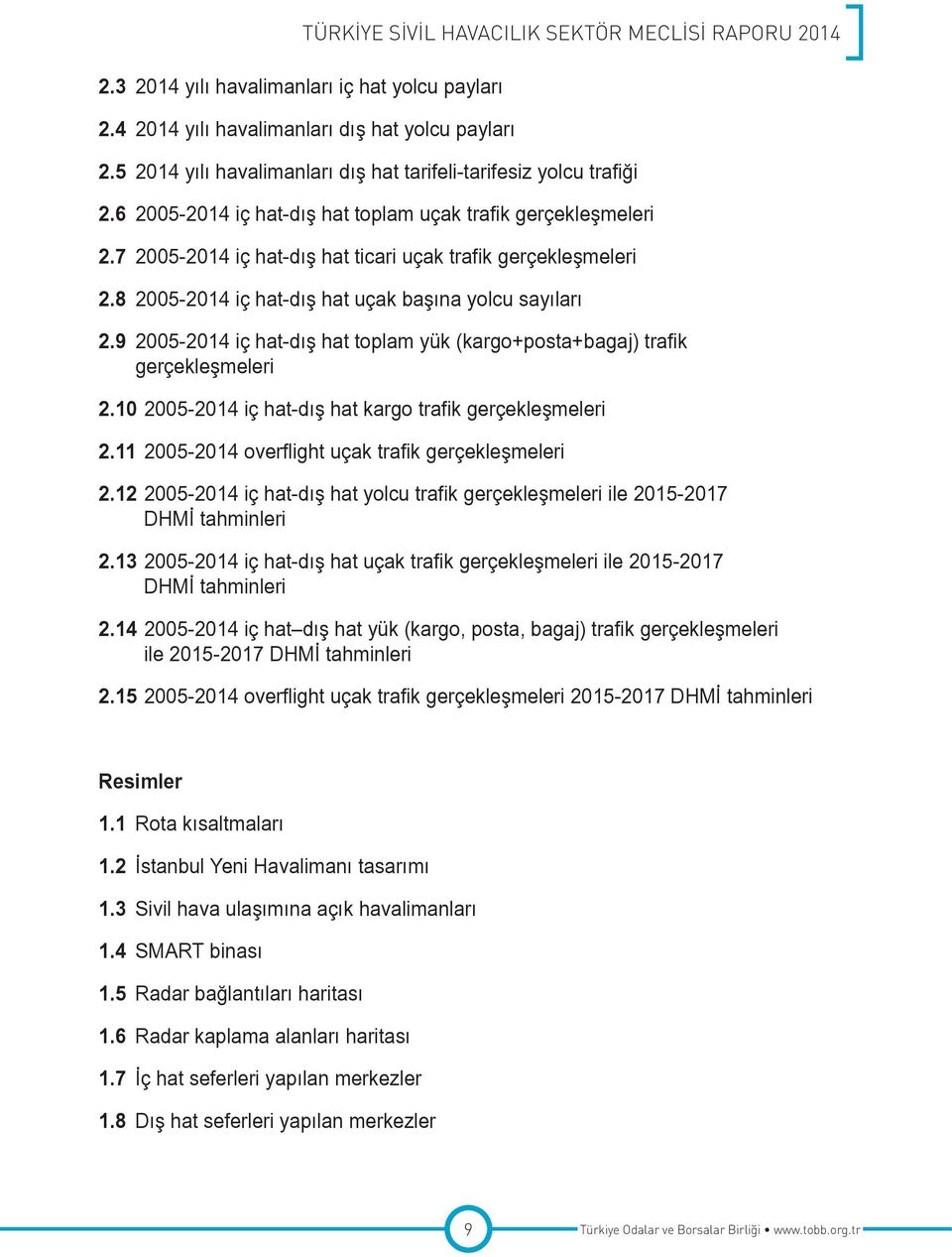 9 2005-2014 iç hat-dış hat toplam yük (kargo+posta+bagaj) trafik gerçekleşmeleri 2.10 2005-2014 iç hat-dış hat kargo trafik gerçekleşmeleri 2.11 2005-2014 overflight uçak trafik gerçekleşmeleri 2.