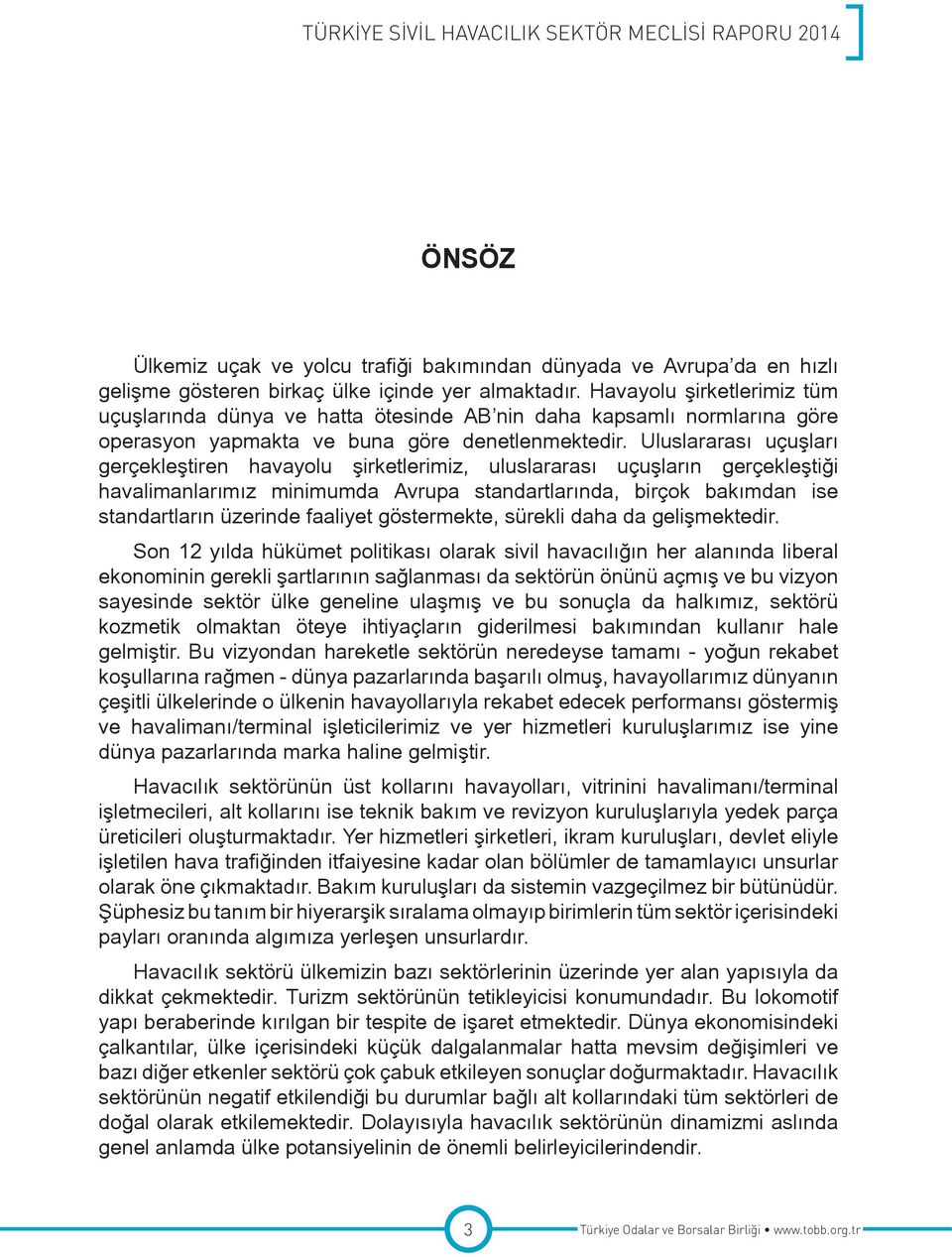 Uluslararası uçuşları gerçekleştiren havayolu şirketlerimiz, uluslararası uçuşların gerçekleştiği havalimanlarımız minimumda Avrupa standartlarında, birçok bakımdan ise standartların üzerinde