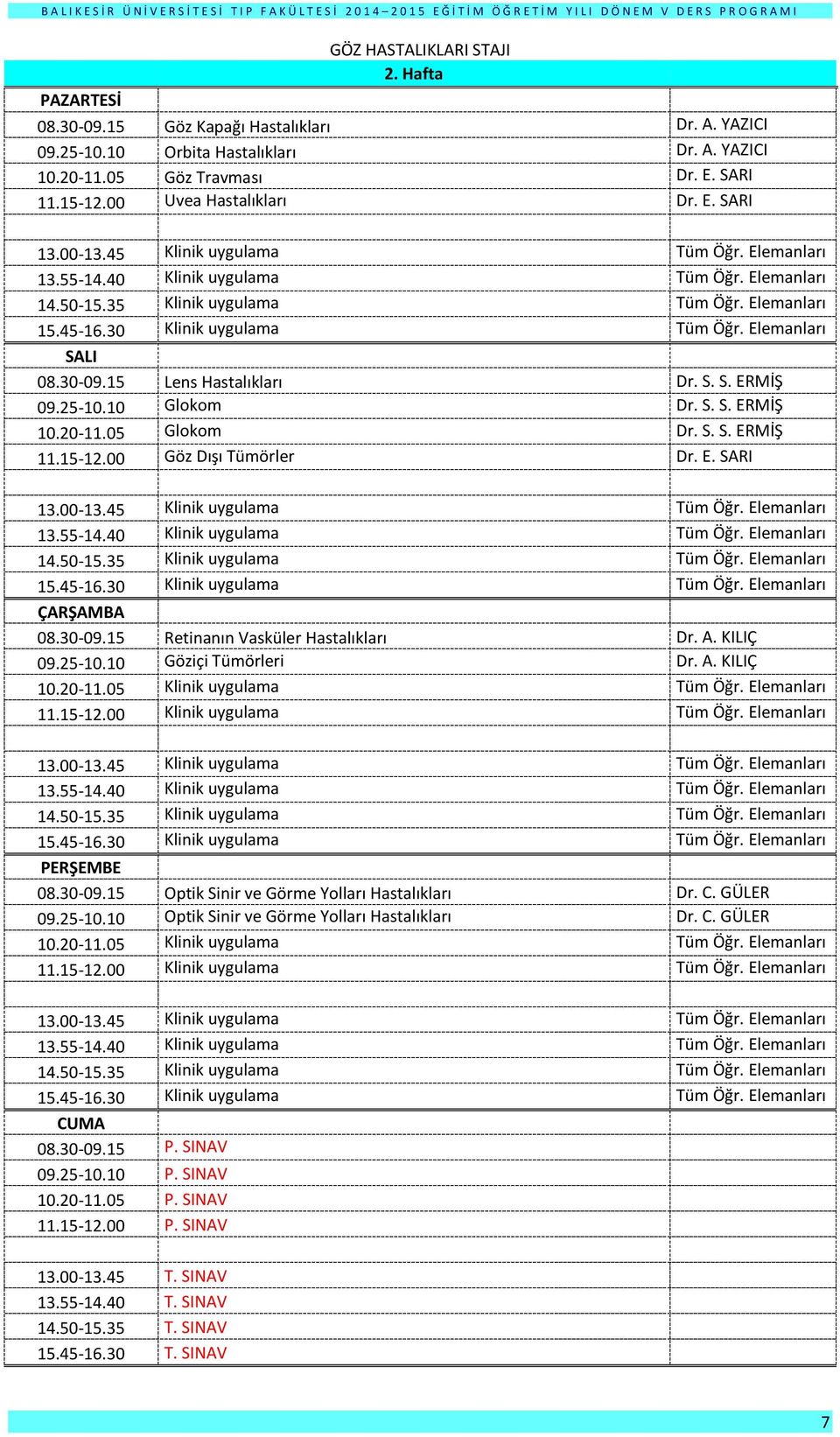 A. KILIÇ 09.25-10.10 Göziçi Tümörleri Dr. A. KILIÇ 08.30-09.15 Optik Sinir ve Görme Yolları Hastalıkları Dr. C. GÜLER 09.25-10.10 Optik Sinir ve Görme Yolları Hastalıkları Dr. C. GÜLER 08.