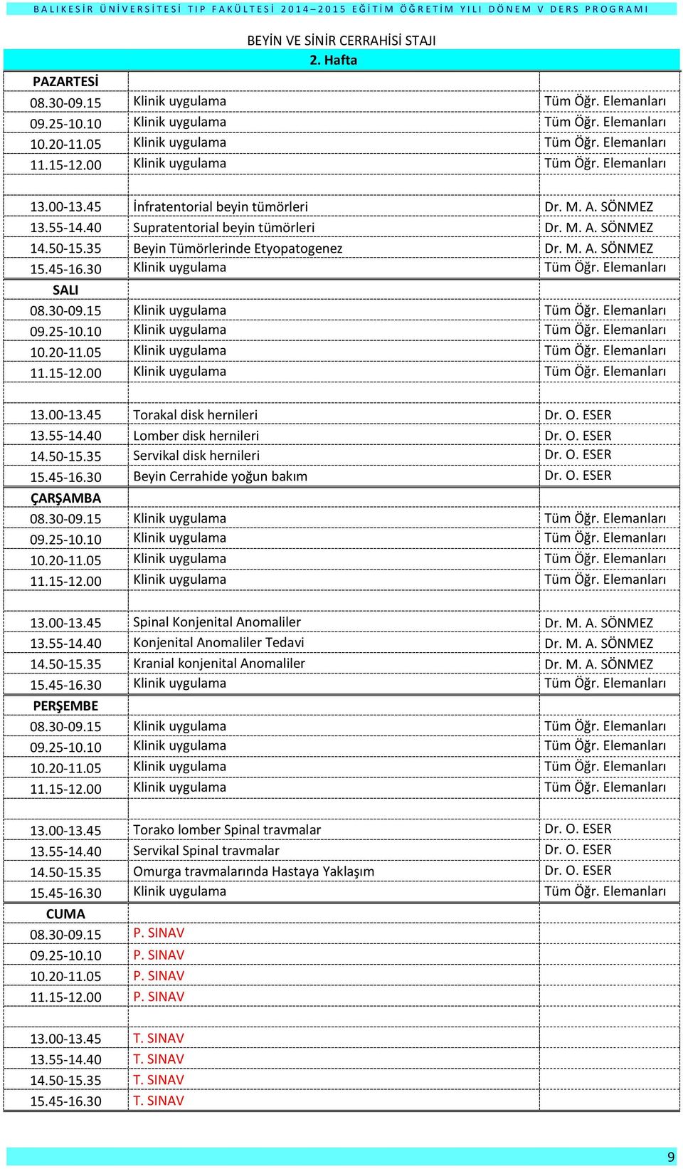 50-15.35 Servikal disk hernileri Dr. O. ESER 15.45-16.30 Beyin Cerrahide yoğun bakım Dr. O. ESER 09.25-10.10 Klinik uygulama Tüm Öğr. Elemanları 13.00-13.45 Spinal Konjenital Anomaliler Dr. M. A. SÖNMEZ 13.