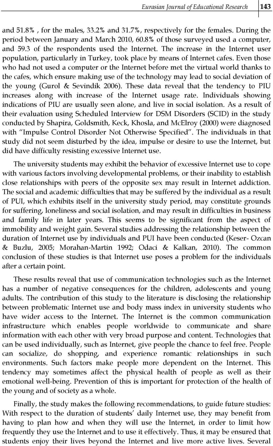 Even those who had not used a computer or the Internet before met the virtual world thanks to the cafes, which ensure making use of the technology may lead to social deviation of the young (Gurol &