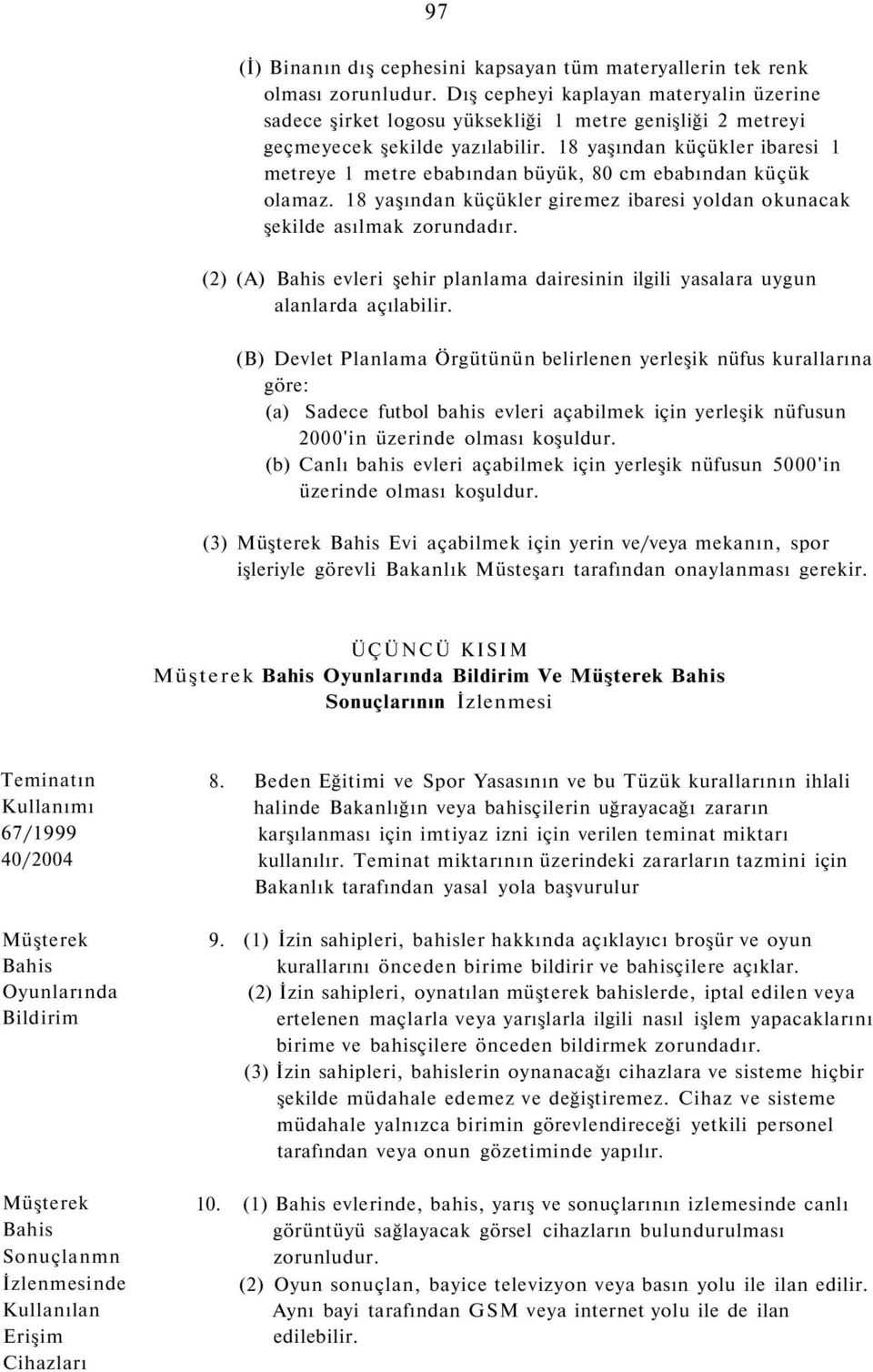 18 yaşından küçükler ibaresi 1 metreye 1 metre ebabından büyük, 80 cm ebabından küçük olamaz. 18 yaşından küçükler giremez ibaresi yoldan okunacak şekilde asılmak zorundadır.