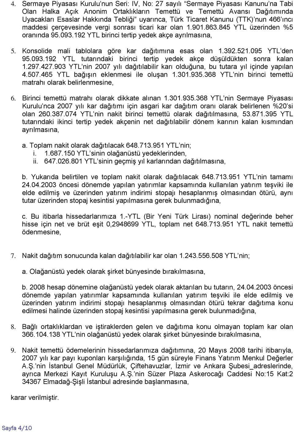 Konsolide mali tablolara göre kar dağıtımına esas olan 1.392.521.095 YTL den 95.093.192 YTL tutarındaki birinci tertip yedek akçe düşüldükten sonra kalan 1.297.427.