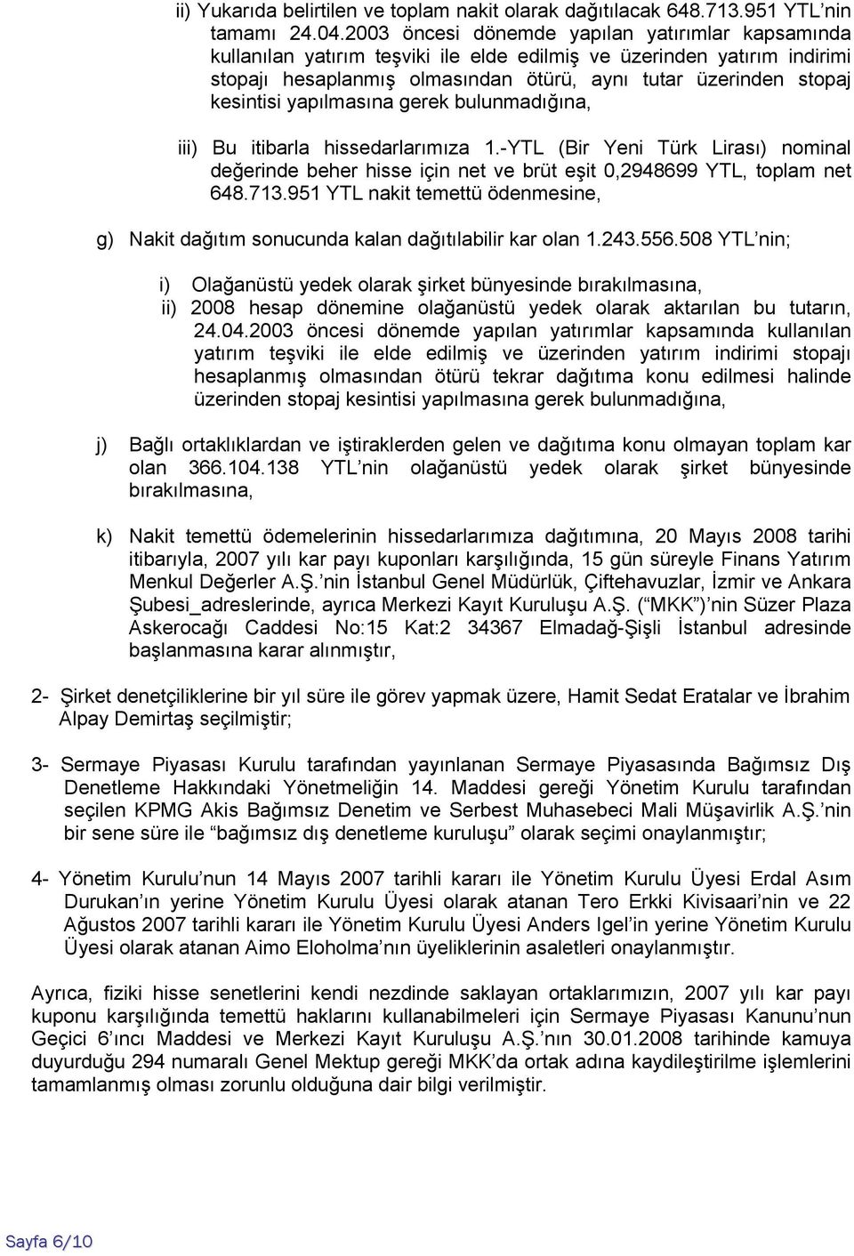 yapılmasına gerek bulunmadığına, iii) Bu itibarla hissedarlarımıza 1.-YTL (Bir Yeni Türk Lirası) nominal değerinde beher hisse için net ve brüt eşit 0,2948699 YTL, toplam net 648.713.