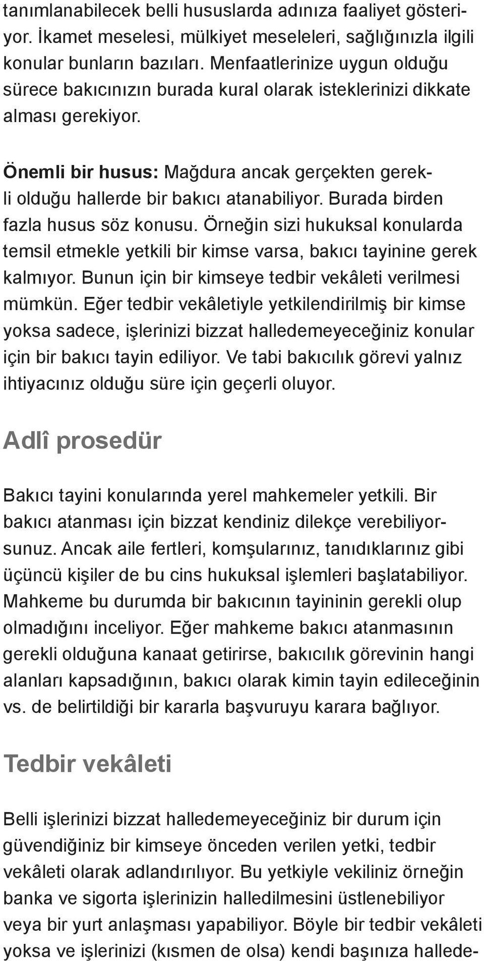 Burada birden fazla husus söz konusu. Örneğin sizi hukuksal konularda temsil etmekle yetkili bir kimse varsa, bakıcı tayinine gerek kalmıyor. Bunun için bir kimseye tedbir vekâleti verilmesi mümkün.