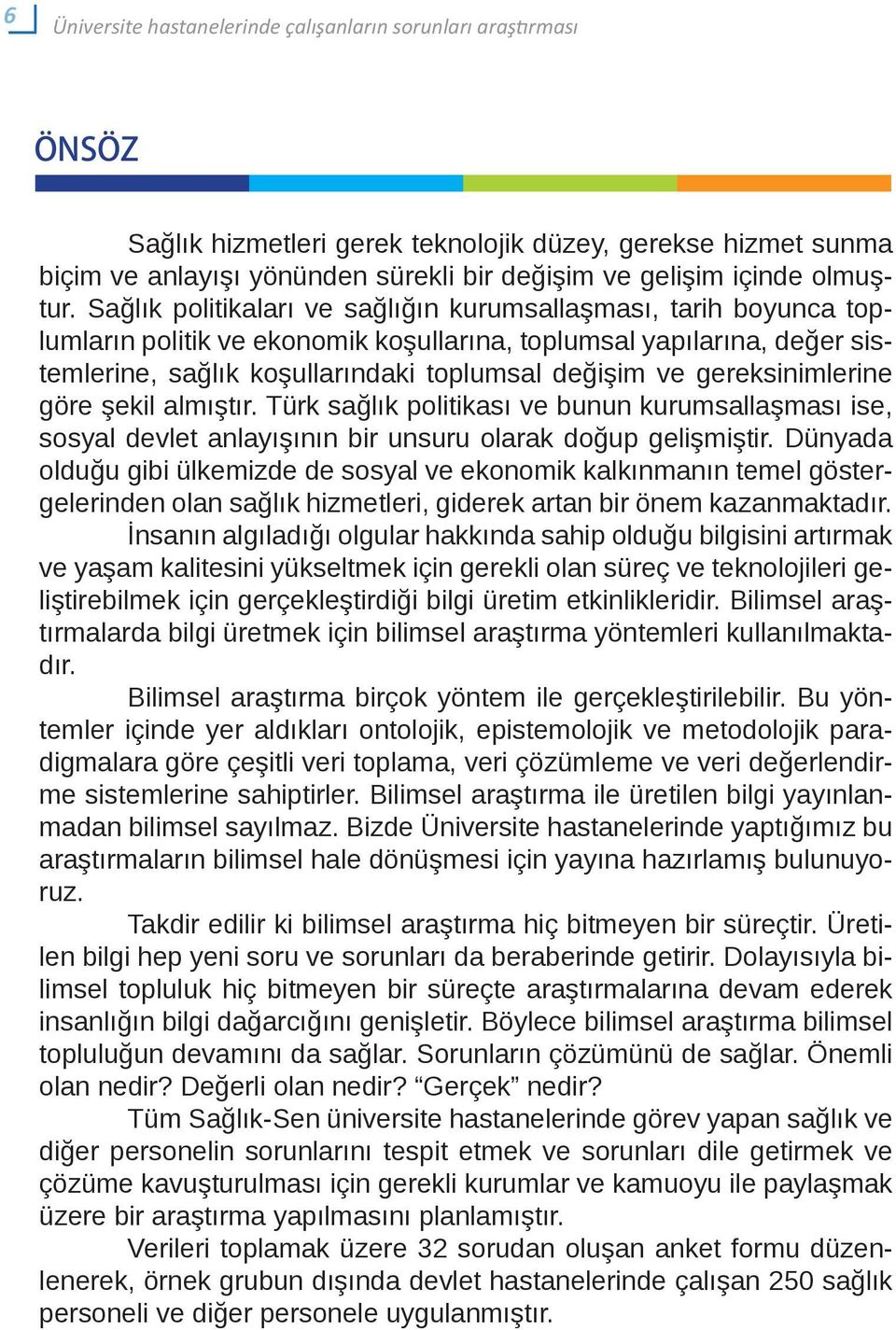 gereksinimlerine göre şekil almıştır. Türk sağlık politikası ve bunun kurumsallaşması ise, sosyal devlet anlayışının bir unsuru olarak doğup gelişmiştir.