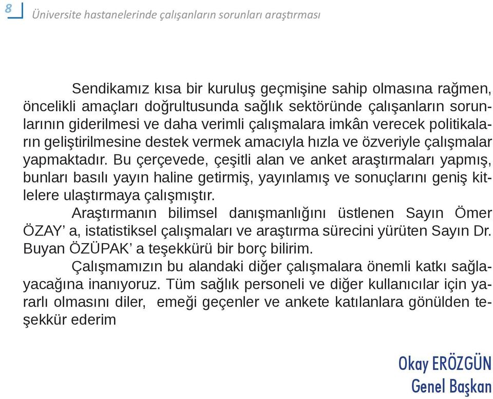 Bu çerçevede, çeşitli alan ve anket araştırmaları yapmış, bunları basılı yayın haline getirmiş, yayınlamış ve sonuçlarını geniş kitlelere ulaştırmaya çalışmıştır.