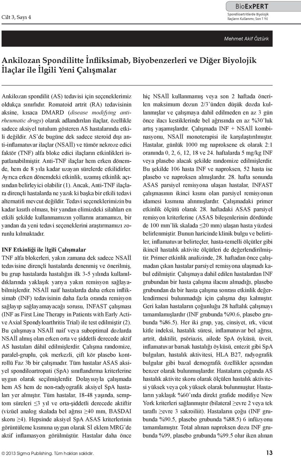 Romatoid artrit (RA) tedavisinin aksine, kısaca DMARD (disease modifying antirheumatic drugs) olarak adlandırılan ilaçlar, özellikle sadece aksiyel tutulum gösteren AS hastalarında etkili değildir.