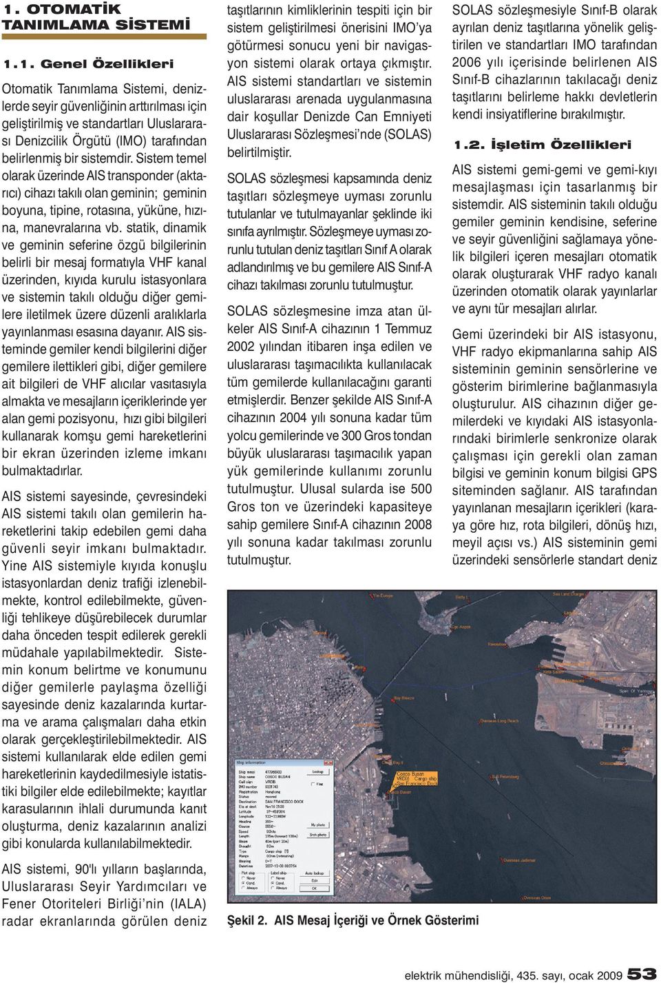 statik, dinamik ve geminin seferine özgü bilgilerinin belirli bir mesaj formatıyla VHF kanal üzerinden, kıyıda kurulu istasyonlara ve sistemin takılı olduğu diğer gemilere iletilmek üzere düzenli