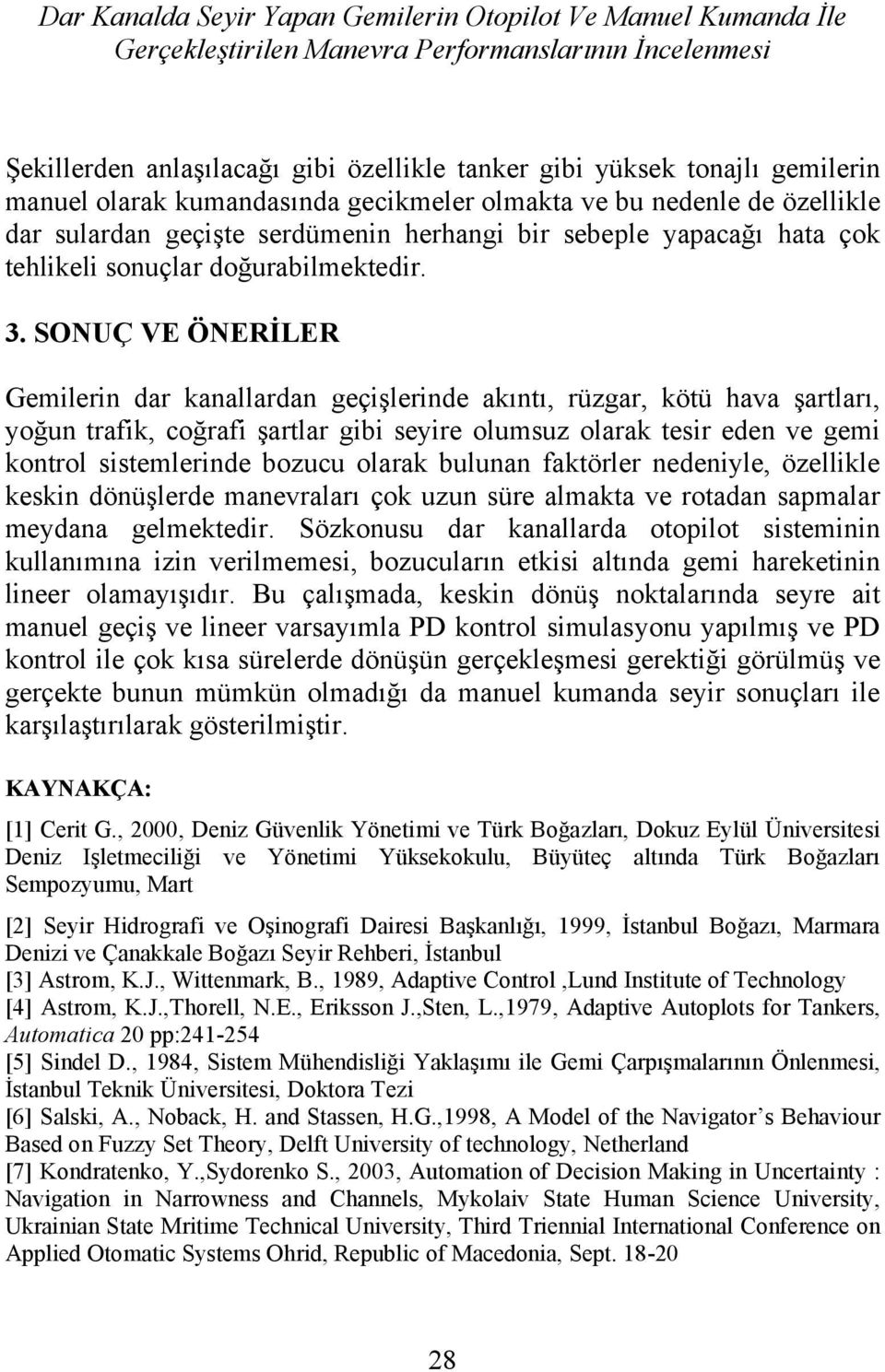 SONUÇ VE ÖNERİLER Gemierin dar kanaardan geçişerinde akıntı, rüzgar, kötü hava şartarı, yoğn trafik, coğrafi şartar gibi seyire omsz oarak tesir eden ve gemi kontro sistemerinde bozc oarak bnan