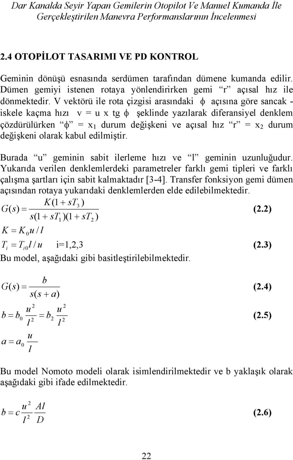 V vektörü ie rota çizgisi arasındaki açısına göre sancak - iskee kaçma hızı v = x tg şekinde yazıarak diferansiye denkem çözdürüürken = x 1 drm değişkeni ve açısa hız r = x drm değişkeni oarak kab