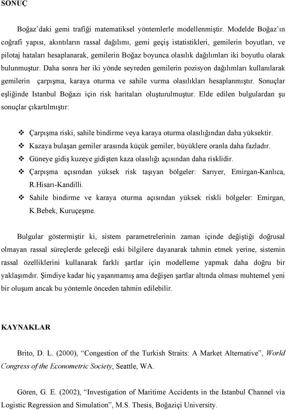 boyutlu olarak bulunmuştur. Daha sonra her iki yönde seyreden gemilerin pozisyon dağılımları kullanılarak gemilerin çarpışma, karaya oturma ve sahile vurma olasılıkları hesaplanmıştır.