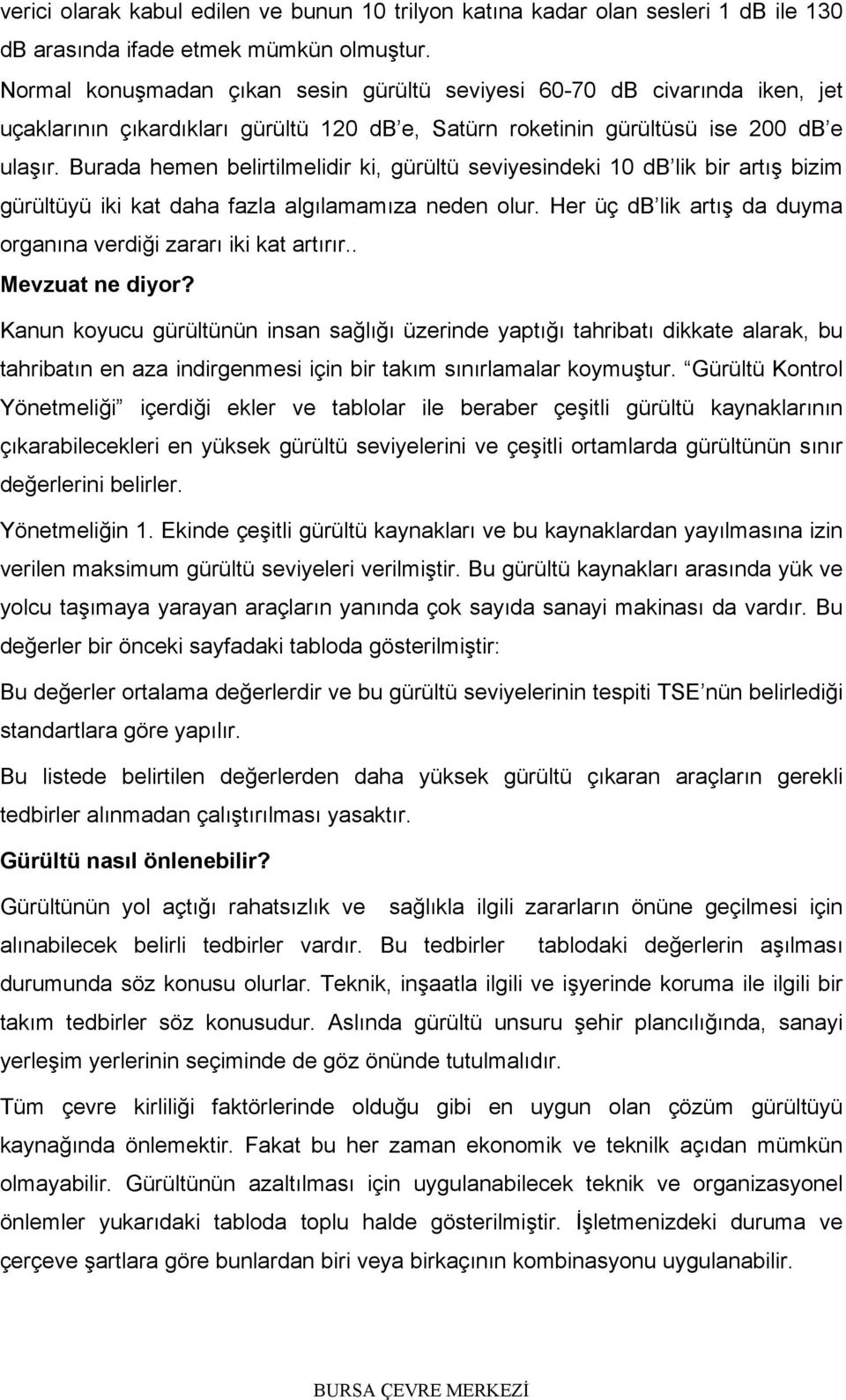 Burada hemen belirtilmelidir ki, gürültü seviyesindeki 10 db lik bir artış bizim gürültüyü iki kat daha fazla algılamamıza neden olur.