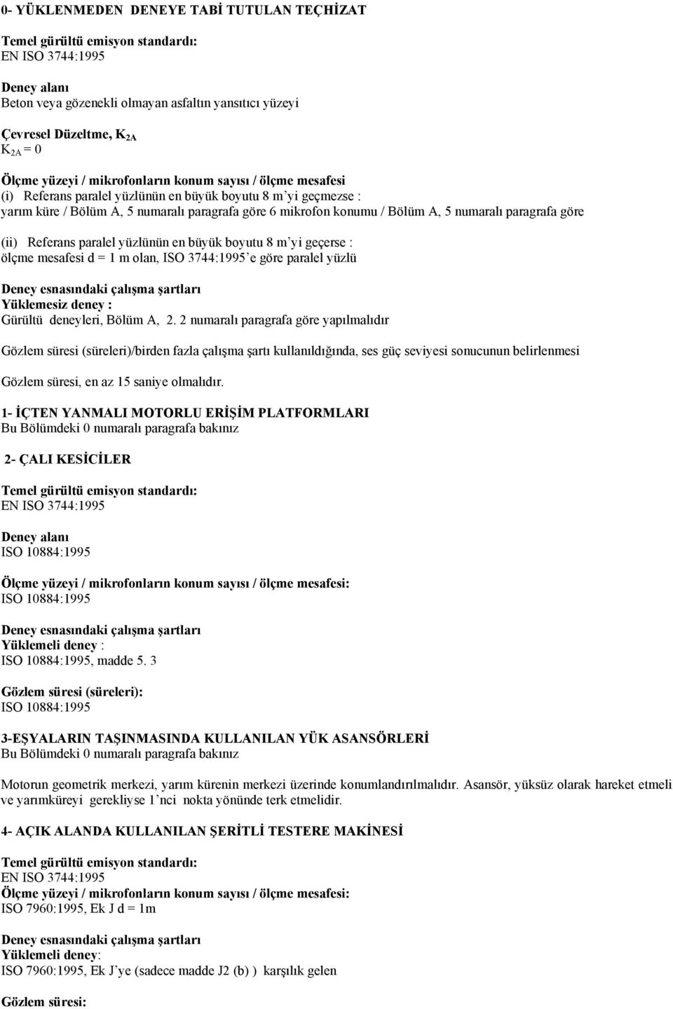 yüzlünün en büyük boyutu 8 m yi geçerse : ölçme mesafesi d = 1 m olan, ISO 3744:1995 e göre paralel yüzlü Yüklemesiz deney : Gürültü deneyleri, Bölüm A, 2.