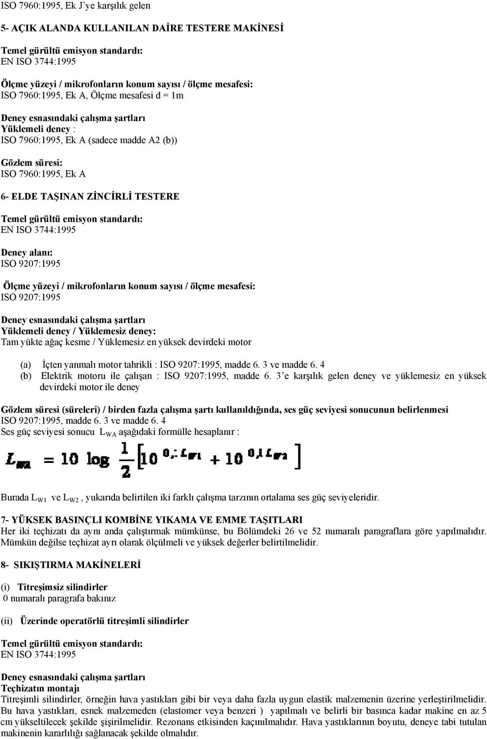 mesafesi: ISO 9207:1995 Yüklemeli deney / Yüklemesiz deney: Tam yükte ağaç kesme / Yüklemesiz en yüksek devirdeki motor (a) İçten yanmalı motor tahrikli : ISO 9207:1995, madde 6. 3 ve madde 6.