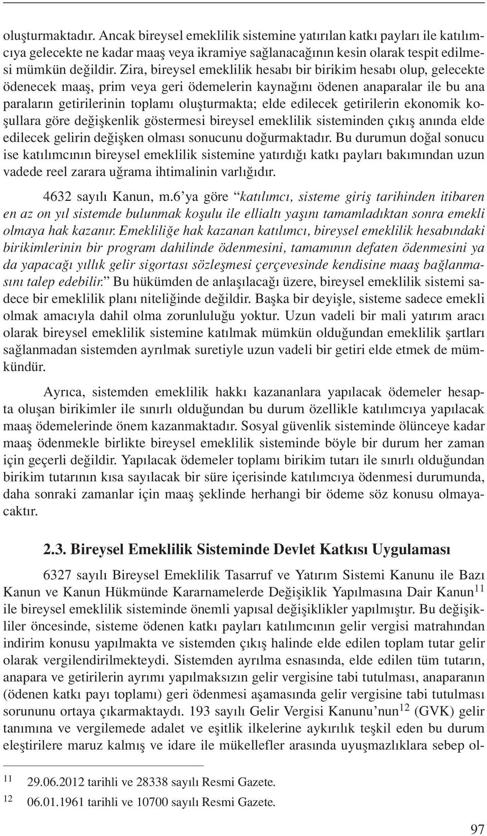 edilecek getirilerin ekonomik koşullara göre değişkenlik göstermesi bireysel emeklilik sisteminden çıkış anında elde edilecek gelirin değişken olması sonucunu doğurmaktadır.