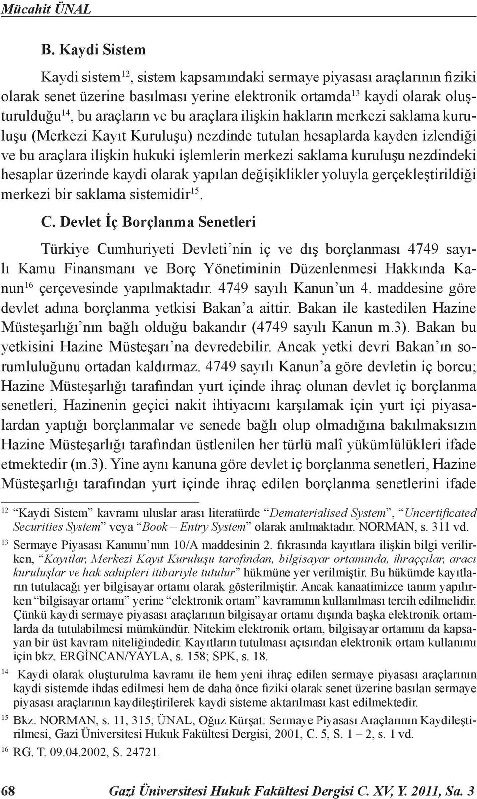 araçlara ilişkin hakların merkezi saklama kuruluşu (Merkezi Kayıt Kuruluşu) nezdinde tutulan hesaplarda kayden izlendiği ve bu araçlara ilişkin hukuki işlemlerin merkezi saklama kuruluşu nezdindeki