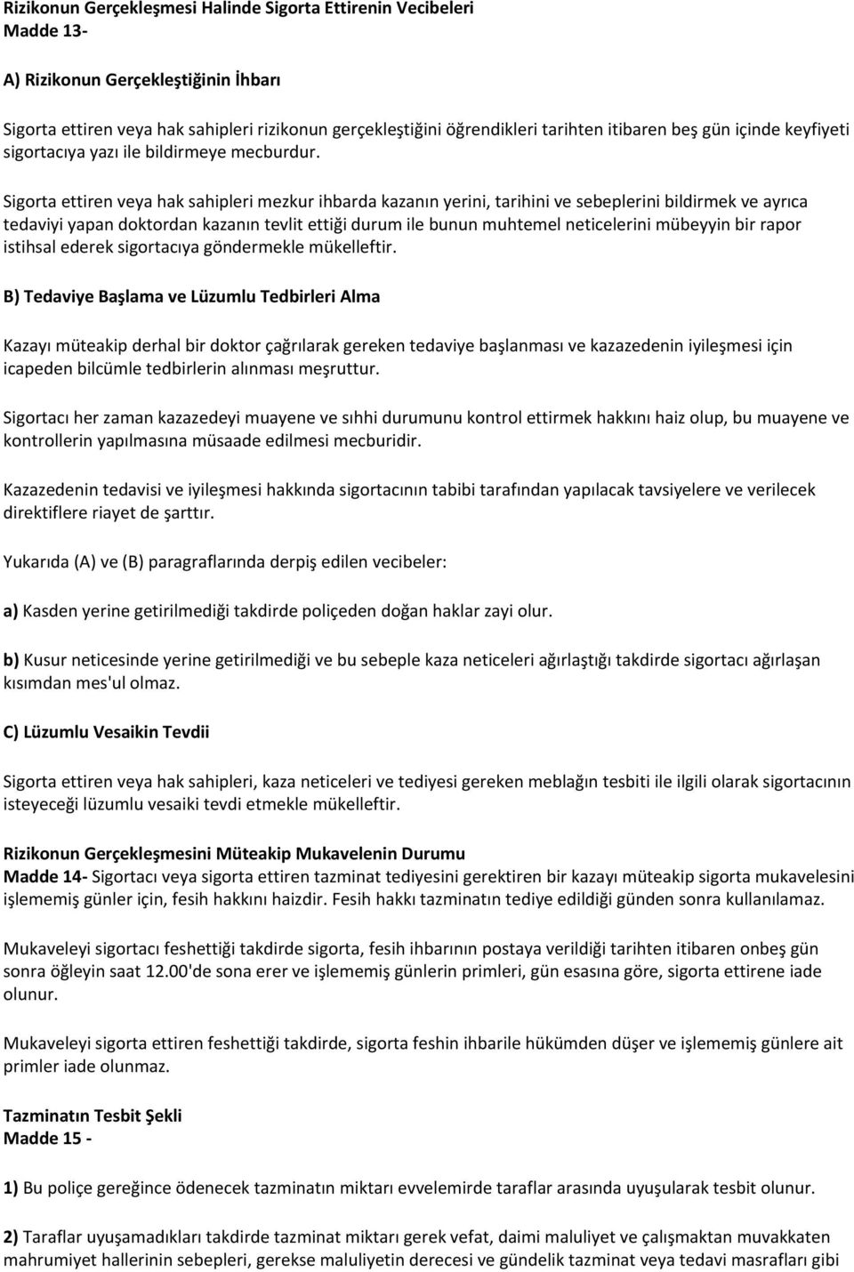 Sigorta ettiren veya hak sahipleri mezkur ihbarda kazanın yerini, tarihini ve sebeplerini bildirmek ve ayrıca tedaviyi yapan doktordan kazanın tevlit ettiği durum ile bunun muhtemel neticelerini