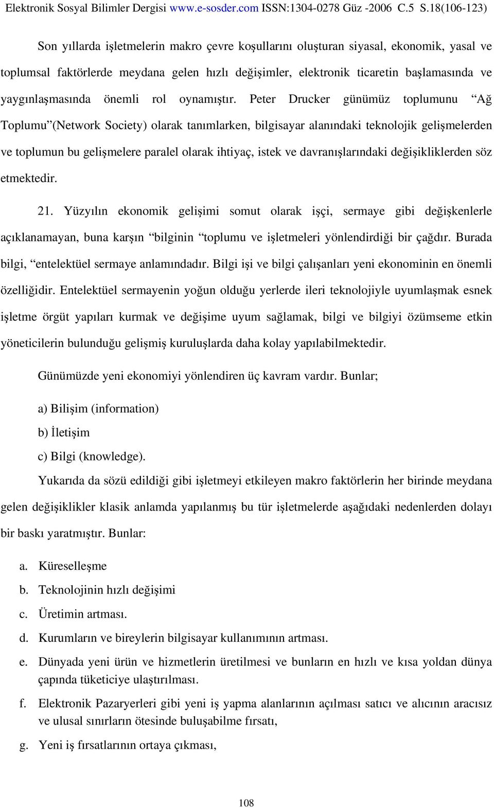 Peter Drucker günümüz toplumunu Ağ Toplumu (Network Society) olarak tanımlarken, bilgisayar alanındaki teknolojik gelişmelerden ve toplumun bu gelişmelere paralel olarak ihtiyaç, istek ve