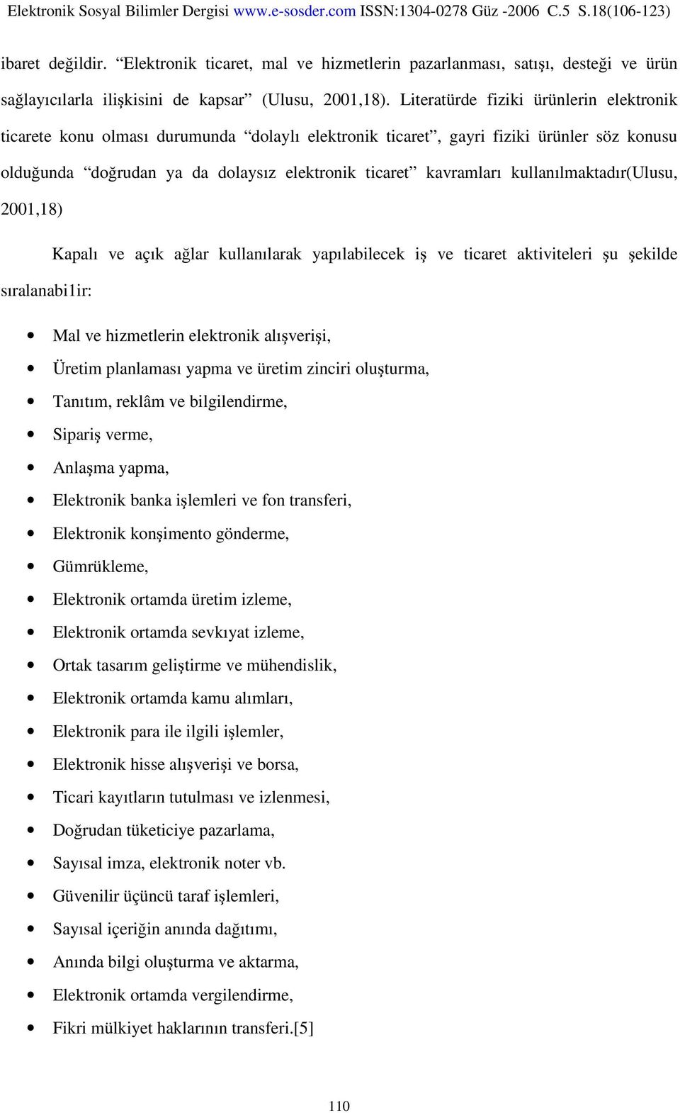 kullanılmaktadır(ulusu, 2001,18) Kapalı ve açık ağlar kullanılarak yapılabilecek iş ve ticaret aktiviteleri şu şekilde sıralanabi1ir: Mal ve hizmetlerin elektronik alışverişi, Üretim planlaması yapma