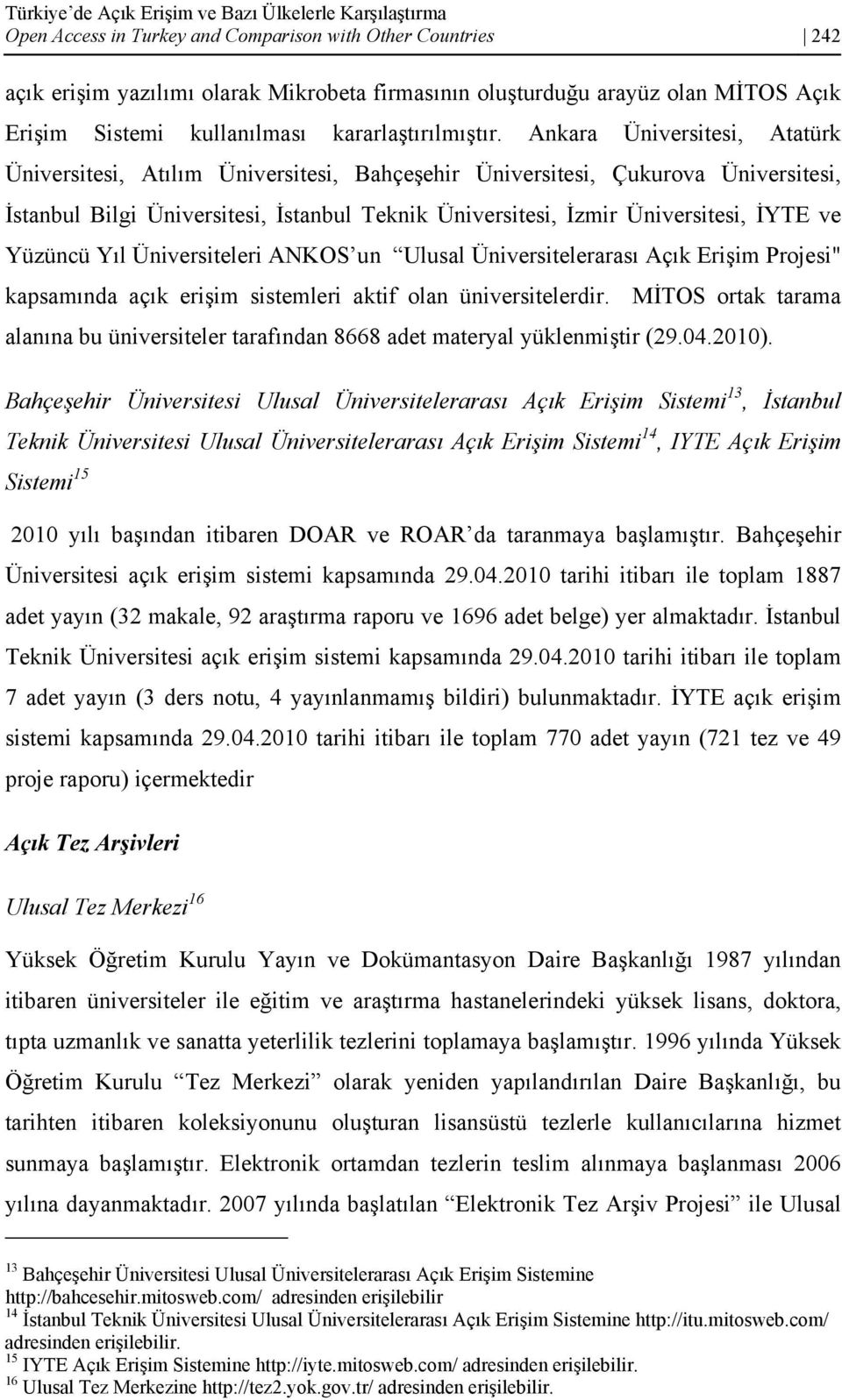 Ankara Üniversitesi, Atatürk Üniversitesi, Atılım Üniversitesi, Bahçeşehir Üniversitesi, Çukurova Üniversitesi, İstanbul Bilgi Üniversitesi, İstanbul Teknik Üniversitesi, İzmir Üniversitesi, İYTE ve