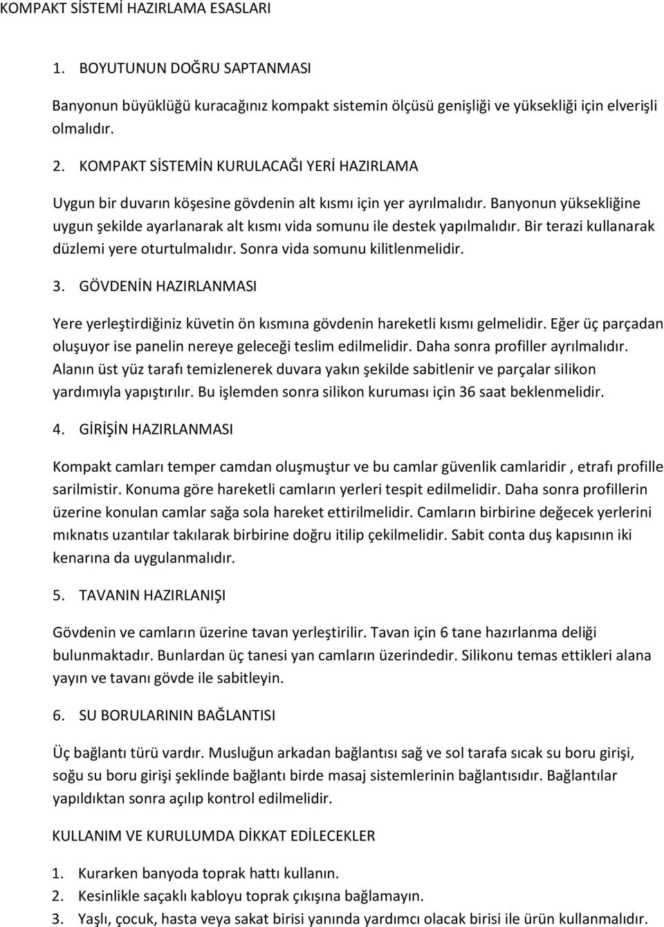 Banyonun yüksekliğine uygun şekilde ayarlanarak alt kısmı vida somunu ile destek yapılmalıdır. Bir terazi kullanarak düzlemi yere oturtulmalıdır. Sonra vida somunu kilitlenmelidir. 3.