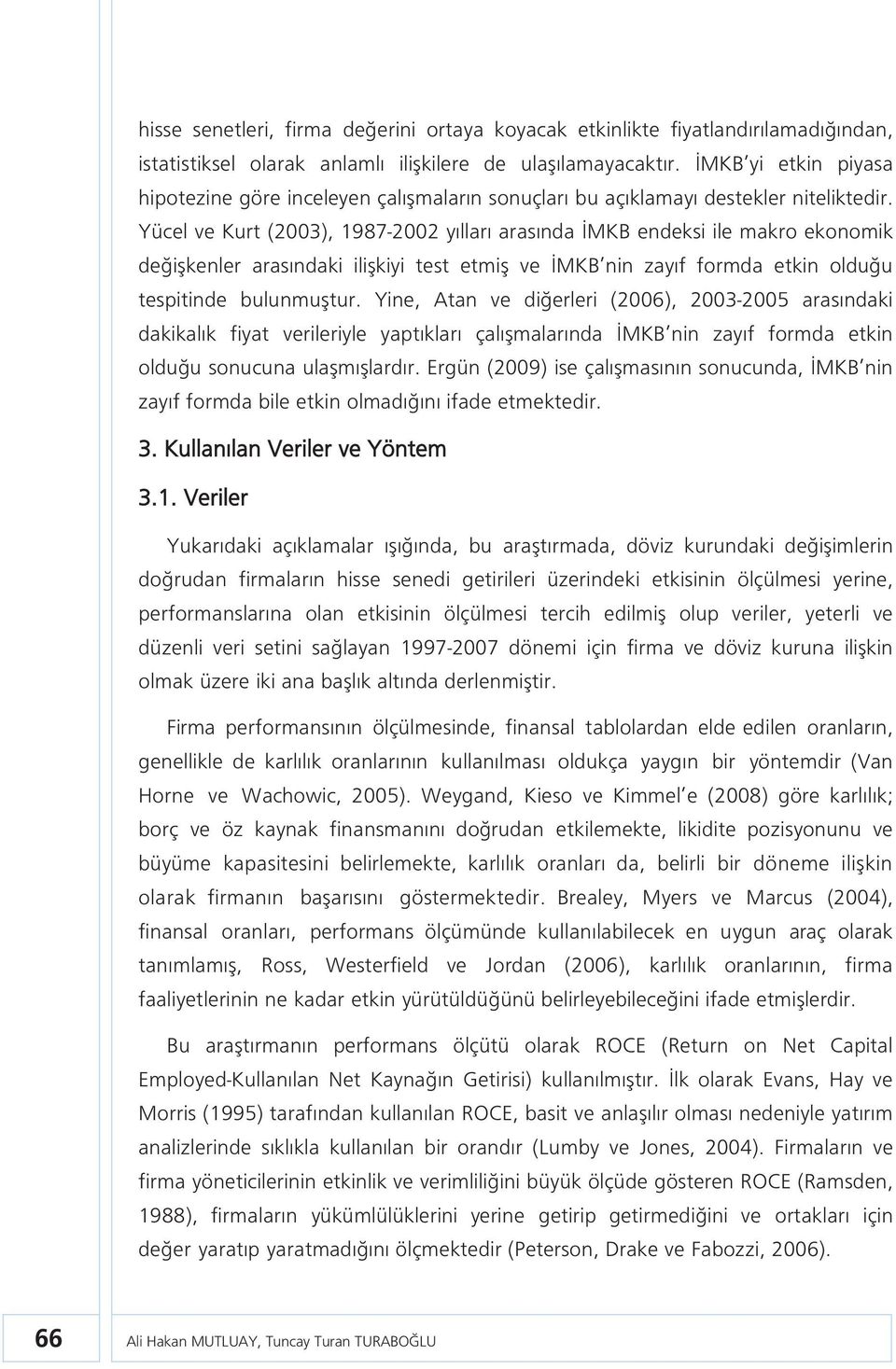 Yücel ve Kurt (2003), 1987-2002 yılları arasında İMKB endeksi ile makro ekonomik değişkenler arasındaki ilişkiyi test etmiş ve İMKB nin zayıf formda etkin olduğu tespitinde bulunmuştur.