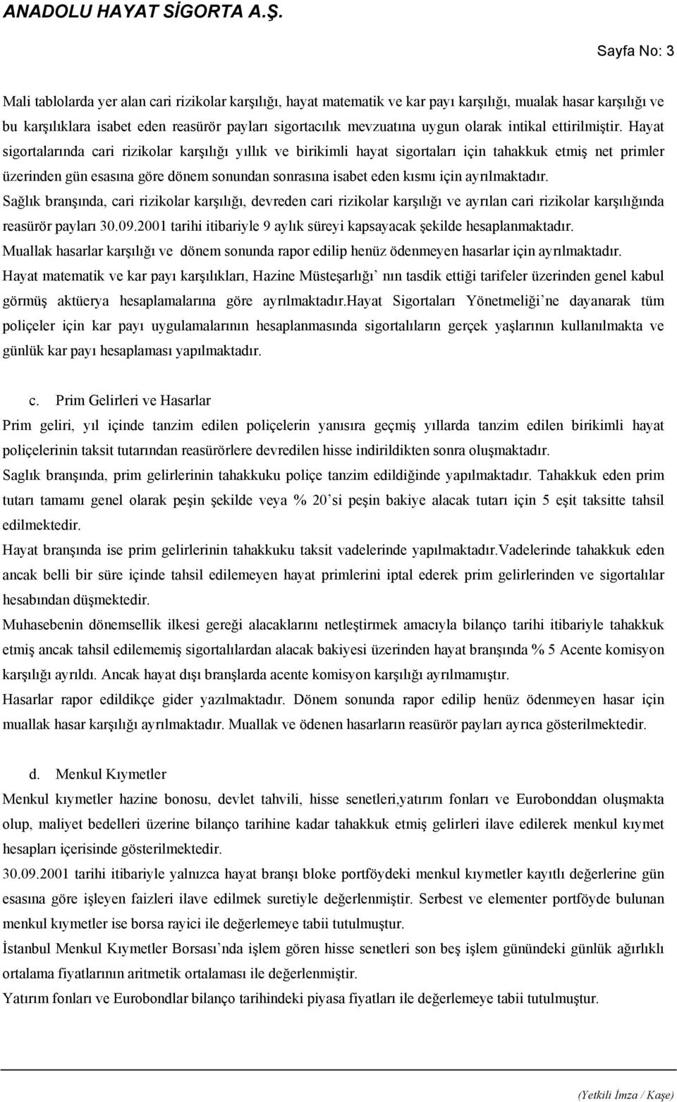 Hayat sigortalarında cari rizikolar karşılığı yıllık ve birikimli hayat sigortaları için tahakkuk etmiş net primler üzerinden gün esasına göre dönem sonundan sonrasına isabet eden kısmı için