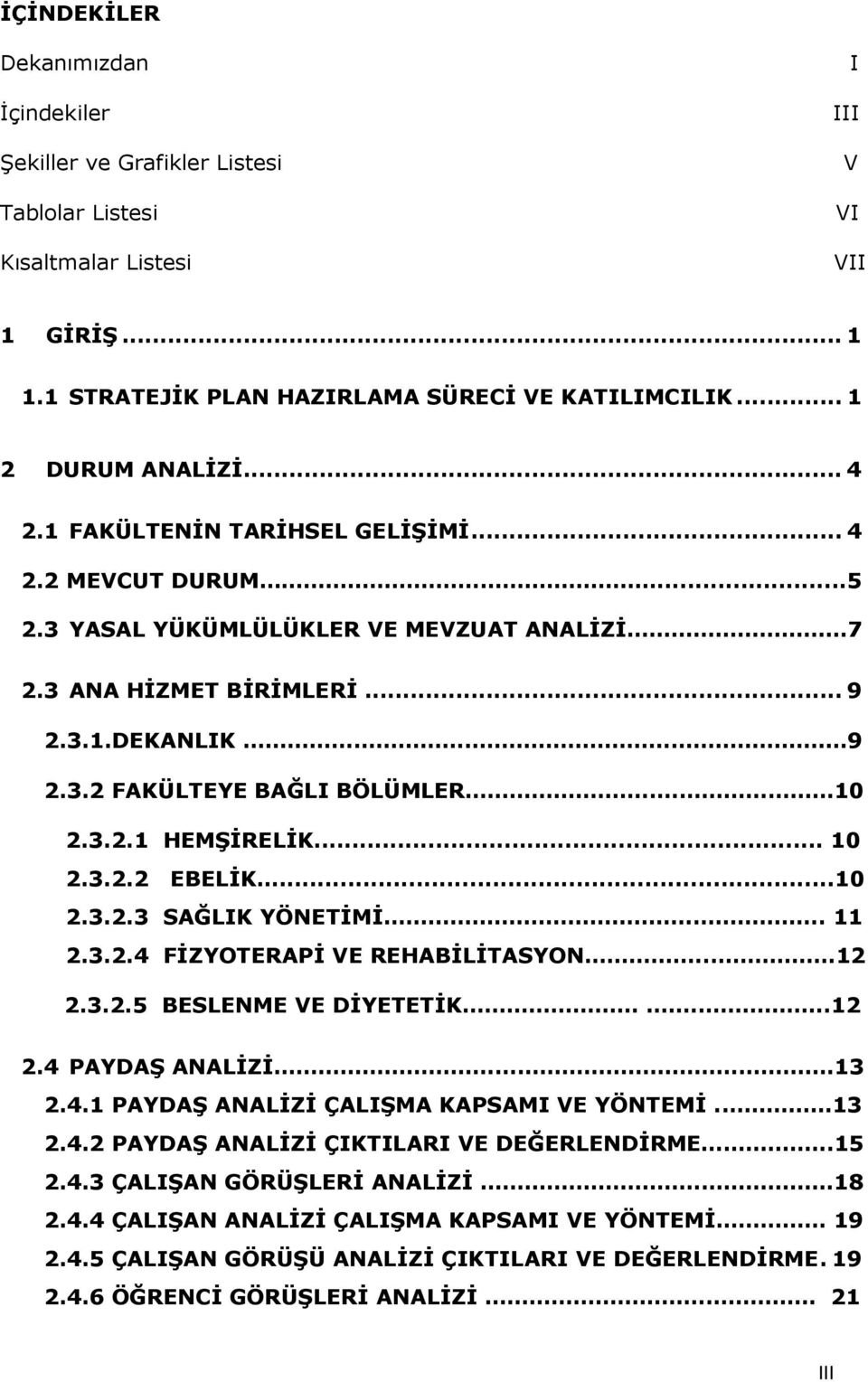 . 10 2.3.2.1 HEMŞİRELİK... 10 2.3.2.2 EBELİK...10 2.3.2.3 SAĞLIK YÖNETİMİ... 11 2.3.2.4 FİZYOTERAPİ VE REHABİLİTASYON....12 2.3.2.5 BESLENME VE DİYETETİK....12 2.4 PAYDAŞ ANALİZİ. 13 2.4.1 PAYDAŞ ANALİZİ ÇALIŞMA KAPSAMI VE YÖNTEMİ.