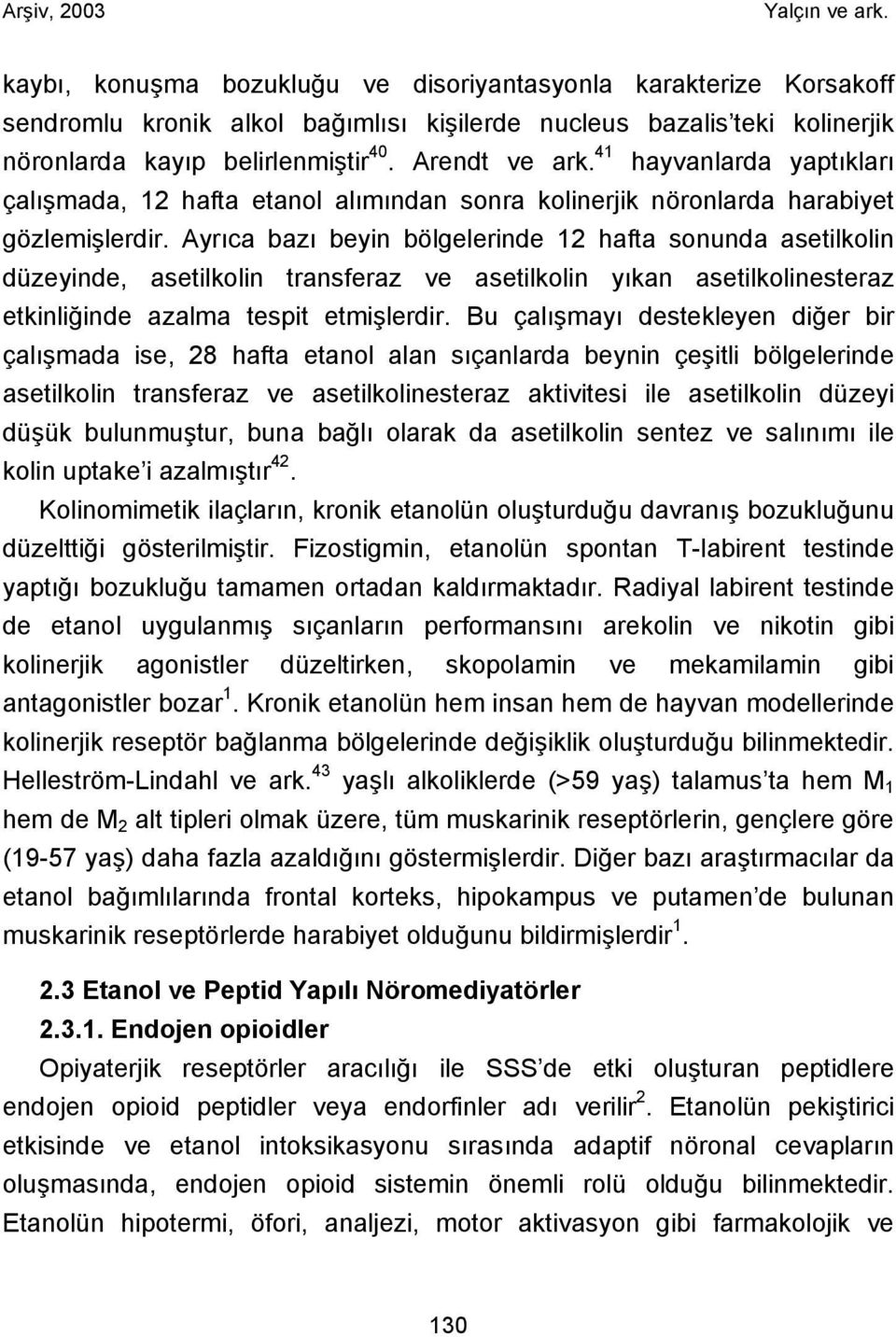 Ayrıca bazı beyin bölgelerinde 12 hafta sonunda asetilkolin düzeyinde, asetilkolin transferaz ve asetilkolin yıkan asetilkolinesteraz etkinliğinde azalma tespit etmişlerdir.