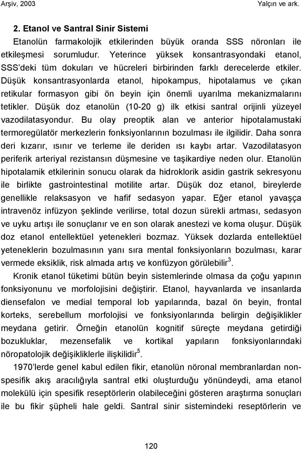 Düşük konsantrasyonlarda etanol, hipokampus, hipotalamus ve çıkan retikular formasyon gibi ön beyin için önemli uyarılma mekanizmalarını tetikler.