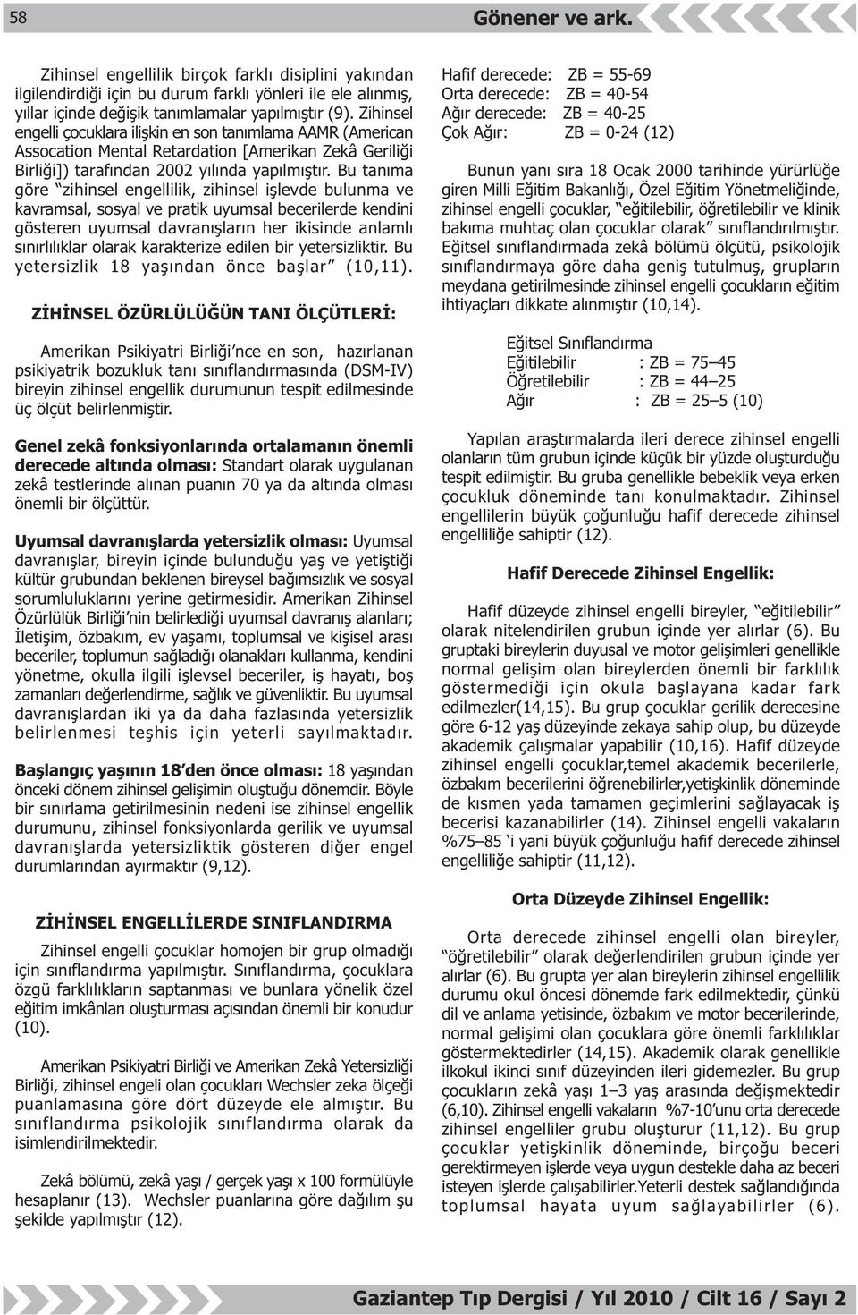 Bu tanýma göre zihinsel engellilik, zihinsel iþlevde bulunma ve kavramsal, sosyal ve pratik uyumsal becerilerde kendini gösteren uyumsal davranýþlarýn her ikisinde anlamlý sýnýrlýlýklar olarak