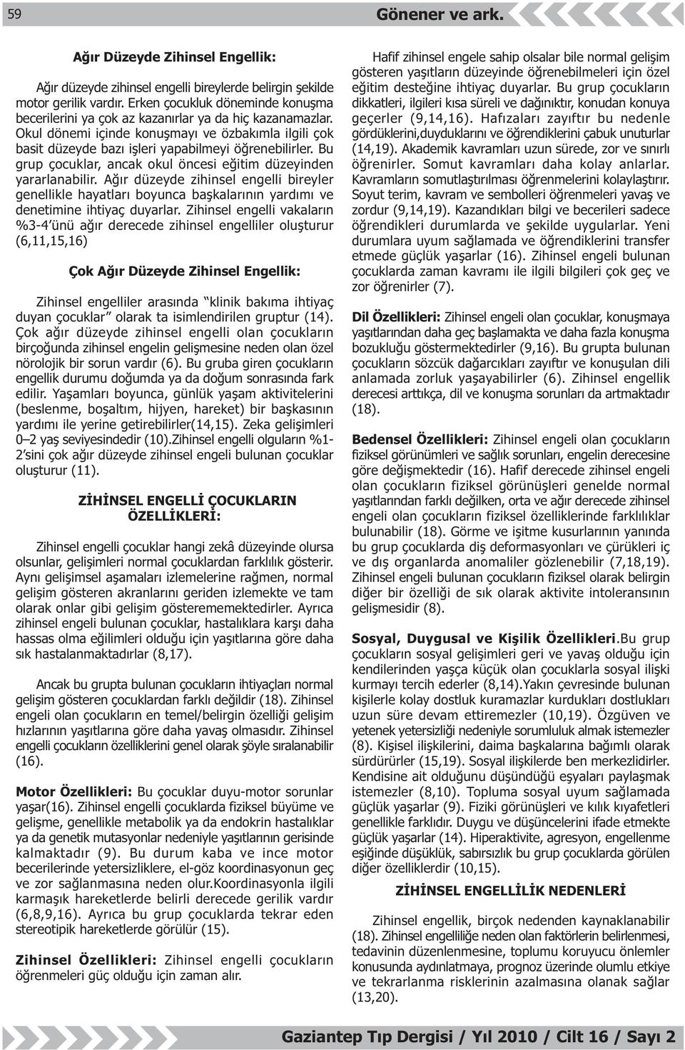 Bu grup çocuklar, ancak okul öncesi eðitim düzeyinden yararlanabilir. Aðýr düzeyde zihinsel engelli bireyler genellikle hayatlarý boyunca baþkalarýnýn yardýmý ve denetimine ihtiyaç duyarlar.