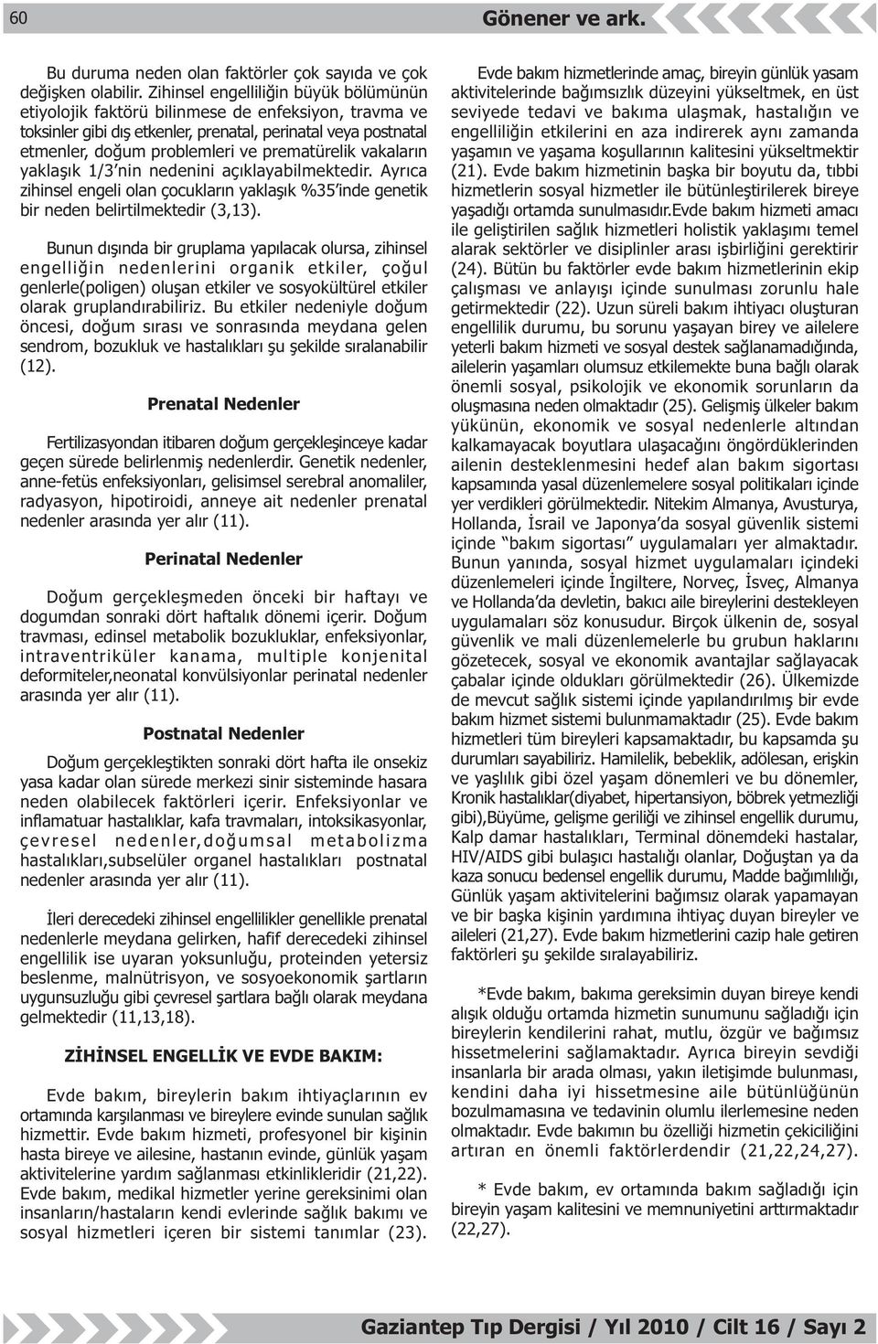 vakalarýn yaklaþýk 1/3 nin nedenini açýklayabilmektedir. Ayrýca zihinsel engeli olan çocuklarýn yaklaþýk %35 inde genetik bir neden belirtilmektedir (3,13).