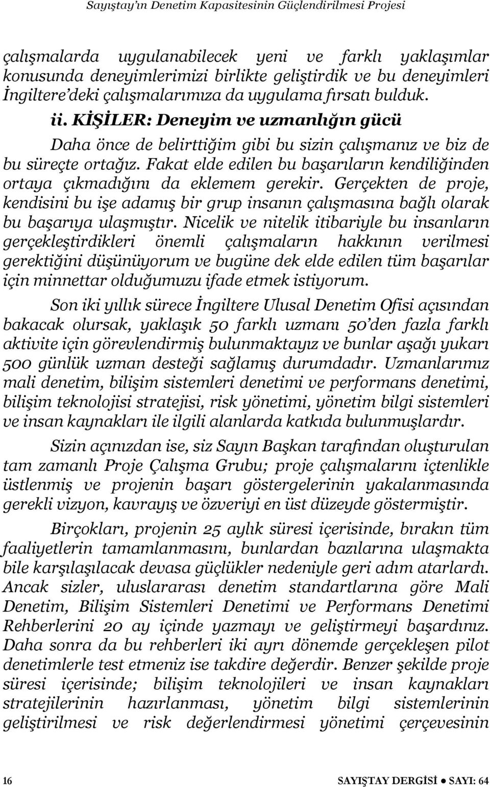 Fakat elde edilen bu başarıların kendiliğinden ortaya çıkmadığını da eklemem gerekir. Gerçekten de proje, kendisini bu işe adamış bir grup insanın çalışmasına bağlı olarak bu başarıya ulaşmıştır.