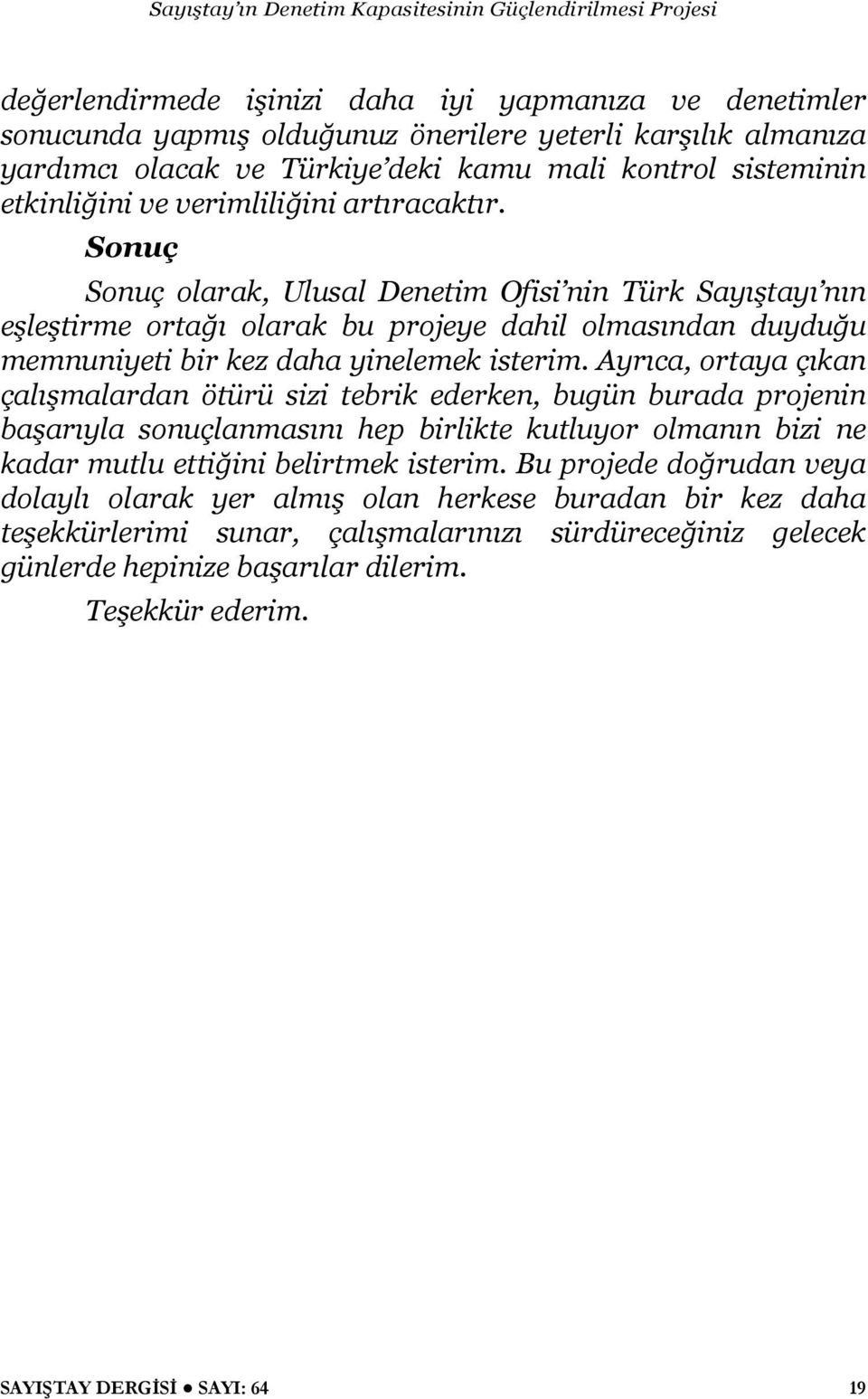 Ayrıca, ortaya çıkan çalışmalardan ötürü sizi tebrik ederken, bugün burada projenin başarıyla sonuçlanmasını hep birlikte kutluyor olmanın bizi ne kadar mutlu ettiğini belirtmek isterim.