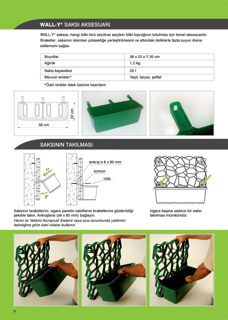 Boyutlar Ağırlık Saksı kapasitesi Mevcut renkler* 58 x 22 x Y 20 cm 1,2 kg 20 l Yeşil, beyaz, şeffaf *Özel renkler istek üzerine hazırlanır 22 cm 58 cm SAKSININ TAKILMASI ankraj ø 8