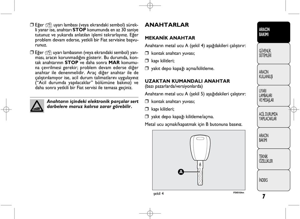 Bu durumda, kontak anahtarýnýn STOP ve daha sonra MAR konumuna çevrilmesi gerekir; problem devam ederse diðer anahtar ile denenmelidir.