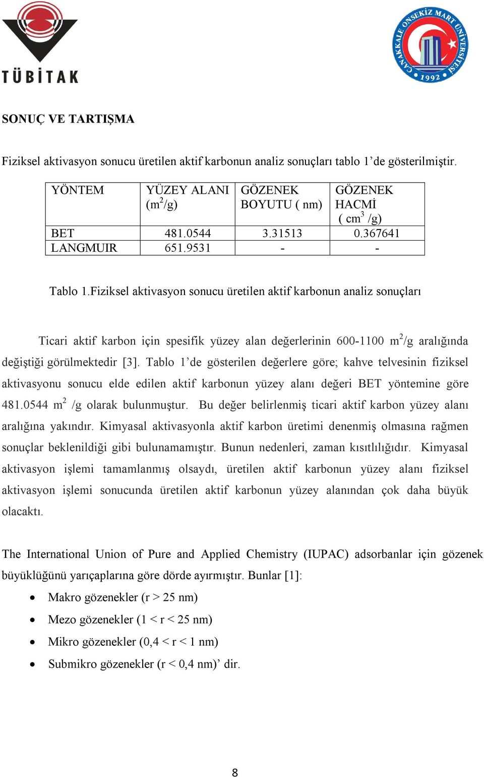 Fiziksel aktivasyon sonucu üretilen aktif karbonun analiz sonuçları Ticari aktif karbon için spesifik yüzey alan değerlerinin 600-1100 m 2 /g aralığında değiştiği görülmektedir [3].