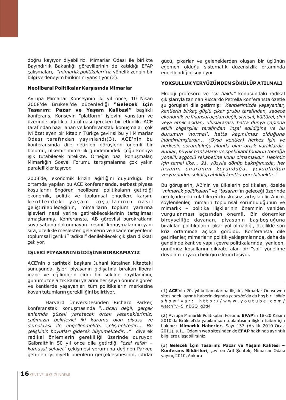 Neoliberal Politikalar Karþýsýnda Mimarlar Avrupa Mimarlar Konseyinin iki yýl önce, 10 Nisan 2008'de Brüksel'de düzenlediði Gelecek Ýçin Tasarým: Pazar ve Yaþam Kalitesi baþlýklý konferans, Konseyin