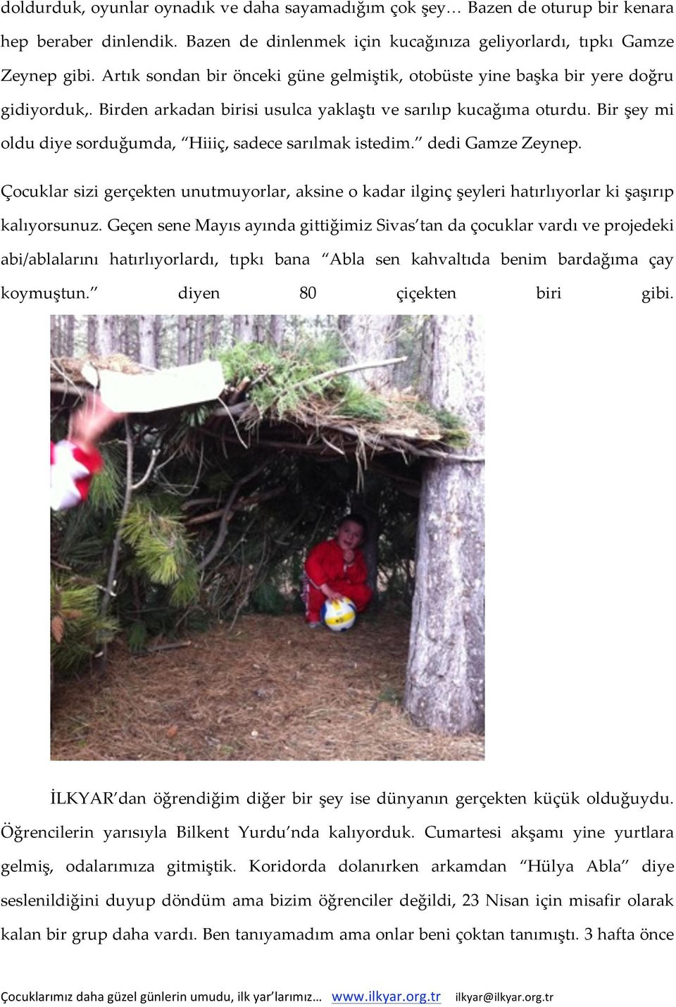 Bir şey mi oldu diye sorduğumda, Hiiiç, sadece sarılmak istedim. dedi Gamze Zeynep. Çocuklar sizi gerçekten unutmuyorlar, aksine o kadar ilginç şeyleri hatırlıyorlar ki şaşırıp kalıyorsunuz.