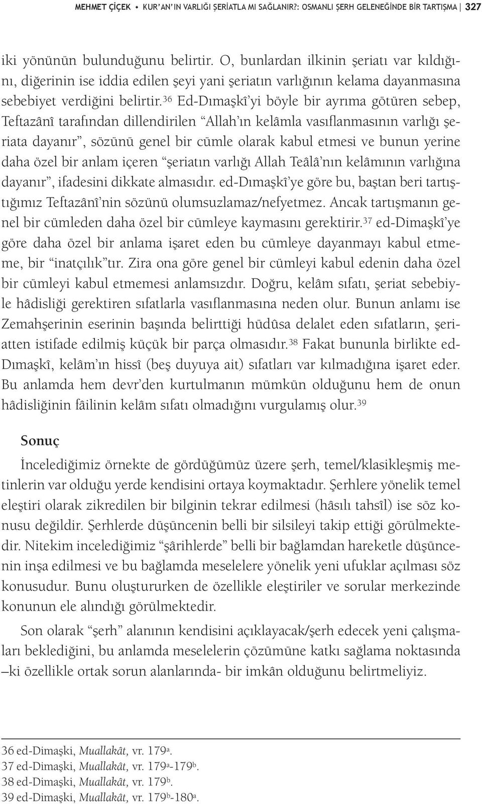 36 Ed-Dımaşkî yi böyle bir ayrıma götüren sebep, Teftazânî tarafından dillendirilen Allah ın kelâmla vasıflanmasının varlığı şeriata dayanır, sözünü genel bir cümle olarak kabul etmesi ve bunun