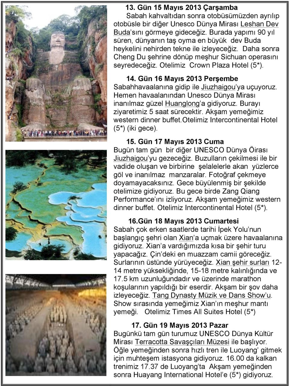 Otelimiz Crown Plaza Hotel (5*). 14. Gün 16 Mayıs 2013 Perşembe Sabahhavaalanına gidip ile Jiuzhaigou ya uçuyoruz. Hemen havaalanından Unesco Dünya Mirası inanılmaz güzel Huanglong a gidiyoruz.